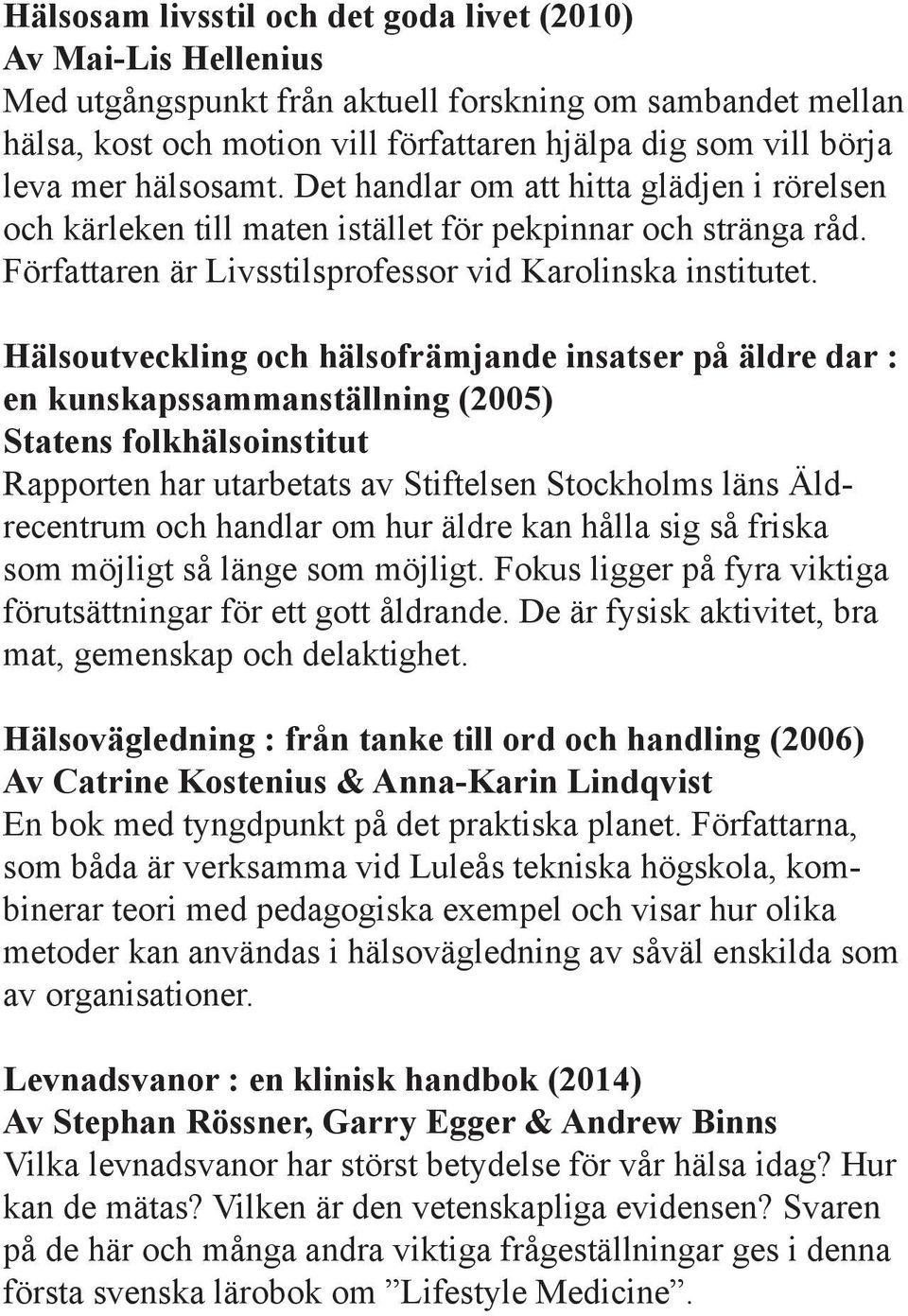 Hälsoutveckling och hälsofrämjande insatser på äldre dar : en kunskapssammanställning (2005) Statens folkhälsoinstitut Rapporten har utarbetats av Stiftelsen Stockholms läns Äldrecentrum och handlar