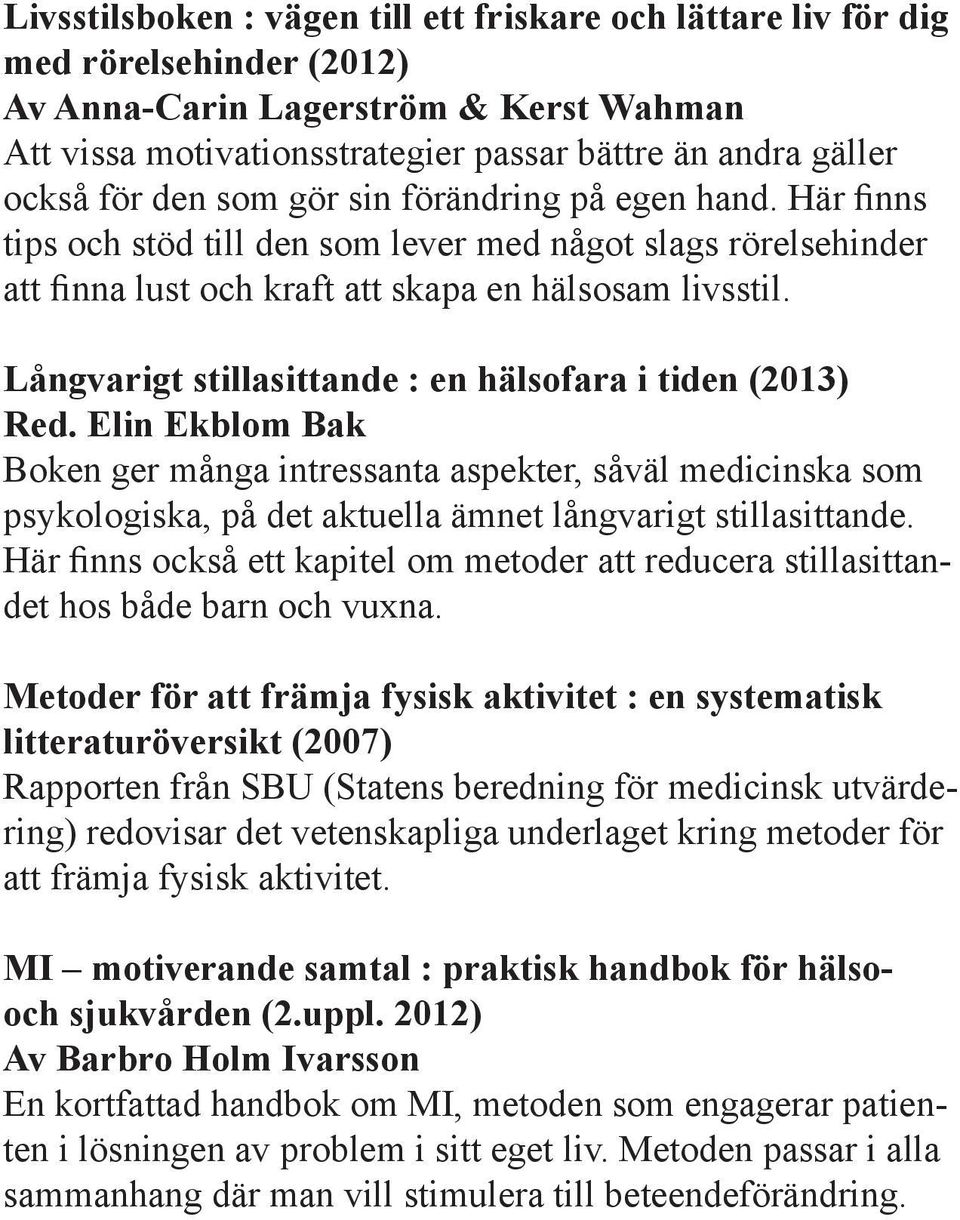 Långvarigt stillasittande : en hälsofara i tiden (2013) Red. Elin Ekblom Bak Boken ger många intressanta aspekter, såväl medicinska som psykologiska, på det aktuella ämnet långvarigt stillasittande.