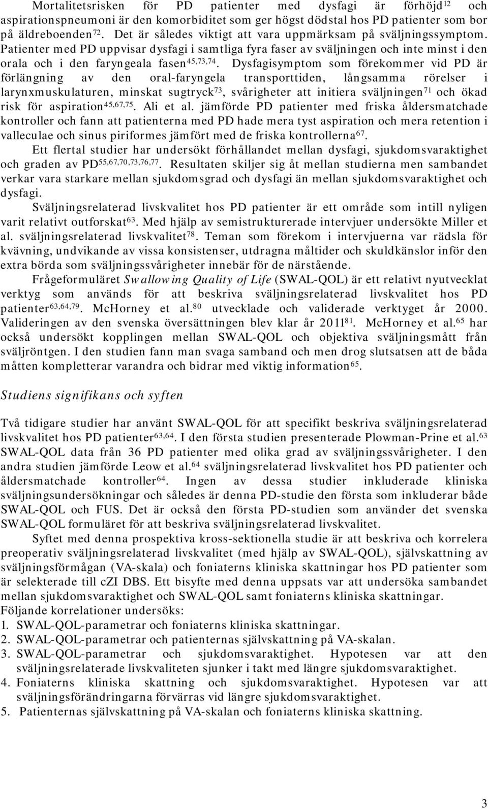 Dysfagisymptom som förekommer vid PD är förlängning av den oral-faryngela transporttiden, långsamma rörelser i larynxmuskulaturen, minskat sugtryck 73, svårigheter att initiera sväljningen 71 och