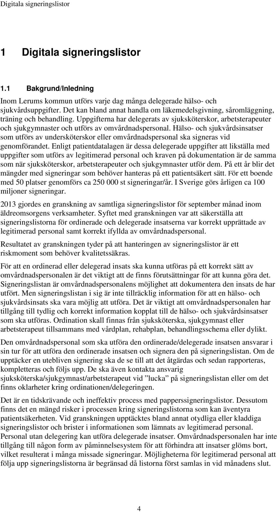 Uppgifterna har delegerats av sjuksköterskor, arbetsterapeuter och sjukgymnaster och utförs av omvårdnadspersonal.