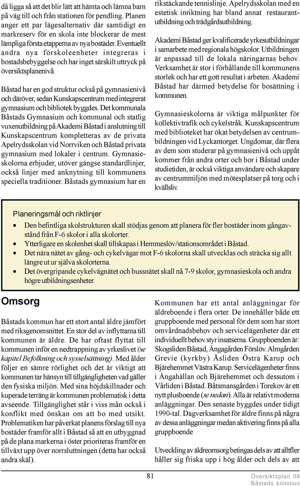 Eventuellt andra nya förskoleenheter integreras i bostadsbebyggelse och har inget särskilt uttryck på översiktsplanenivå.