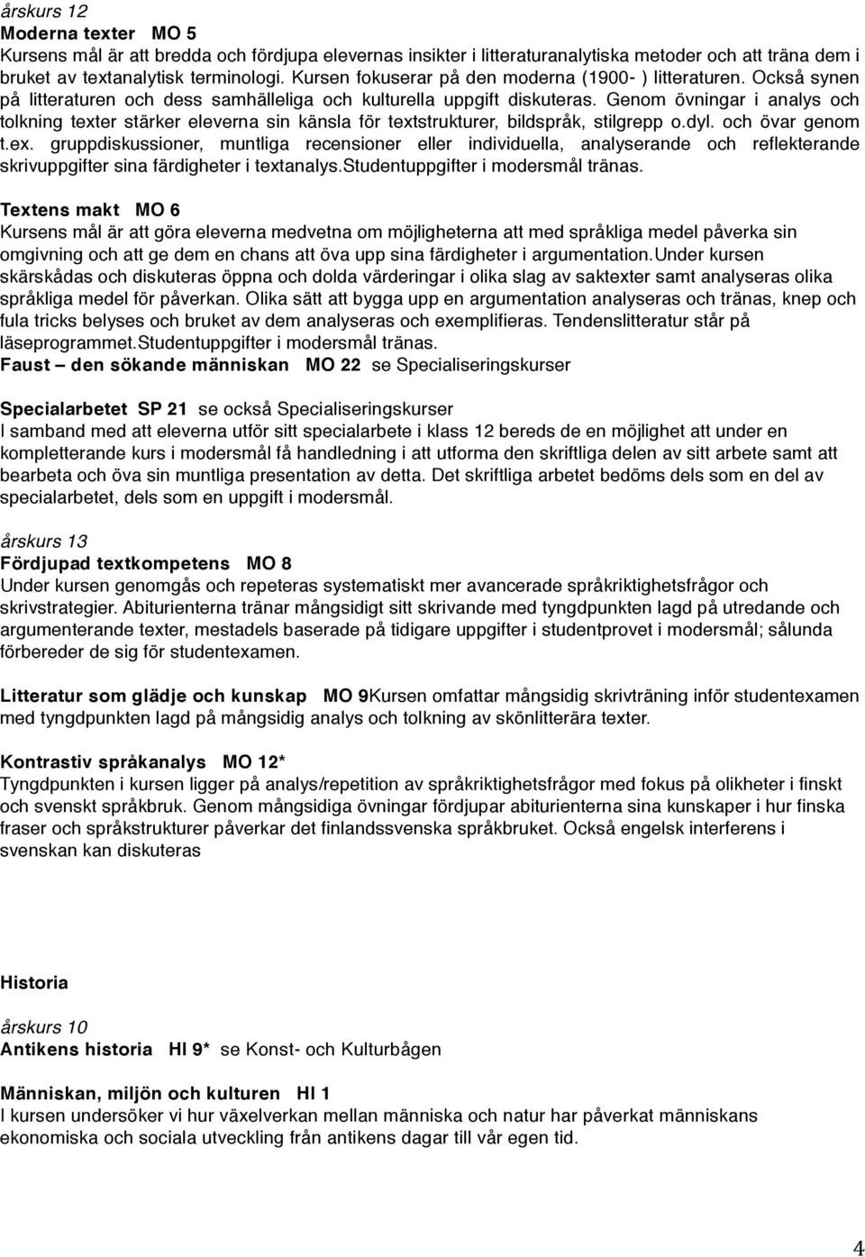 Genom övningar i analys och tolkning texter stärker eleverna sin känsla för textstrukturer, bildspråk, stilgrepp o.dyl. och övar genom t.ex. gruppdiskussioner, muntliga recensioner eller individuella, analyserande och reflekterande skrivuppgifter sina färdigheter i textanalys.