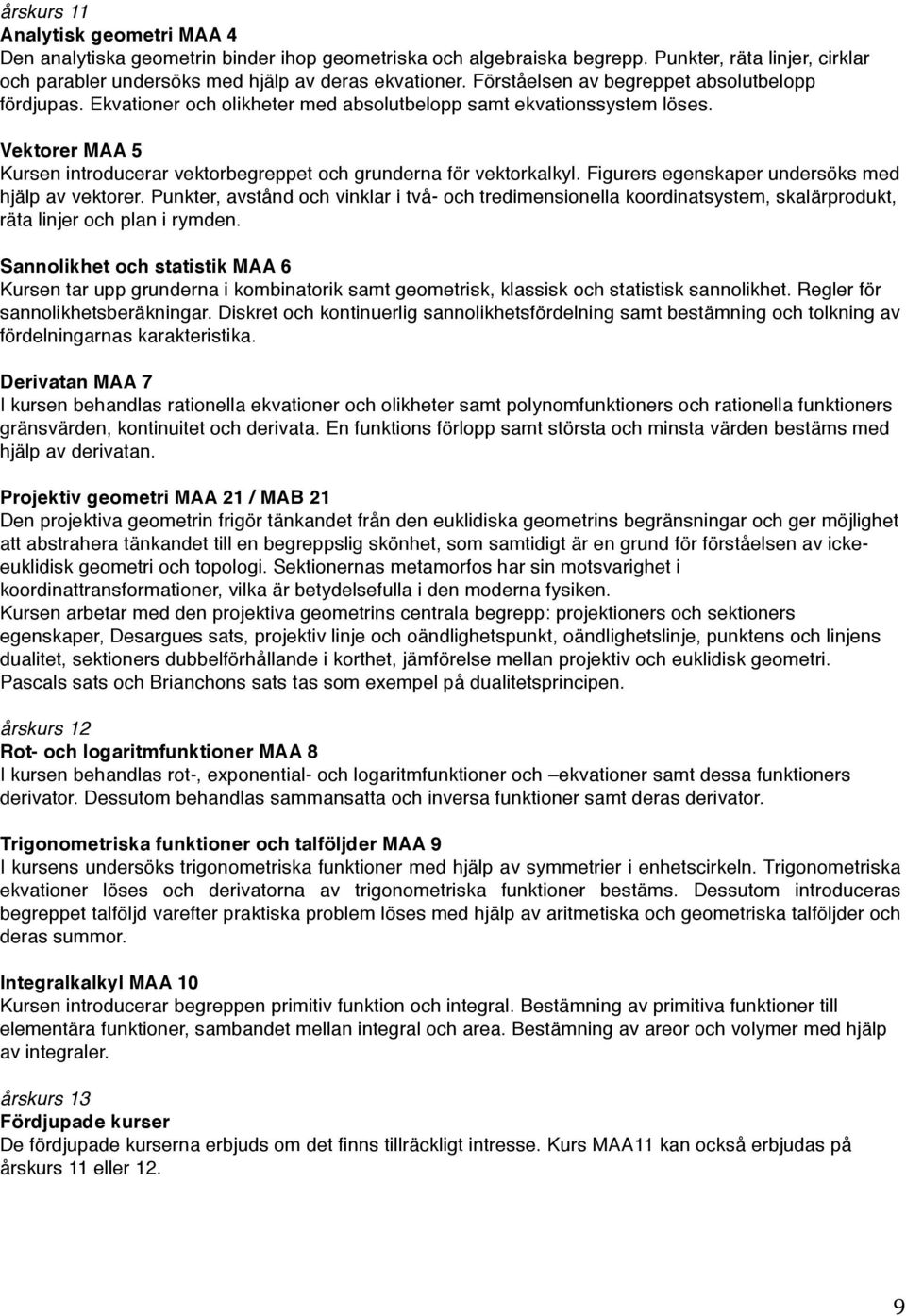 Vektorer MAA 5 Kursen introducerar vektorbegreppet och grunderna för vektorkalkyl. Figurers egenskaper undersöks med hjälp av vektorer.
