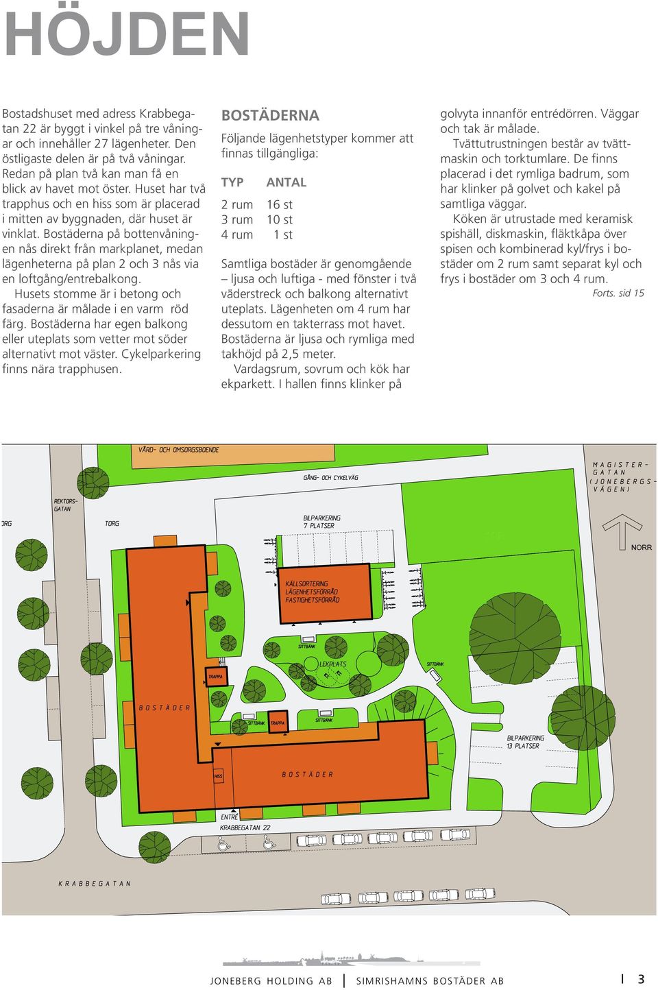 Bostäderna på bottenvåningen nås direkt från markplanet, medan lägenheterna på plan 2 och 3 nås via en loftgång/entrebalkong. Husets stomme är i betong och fasaderna är målade i en varm röd färg.