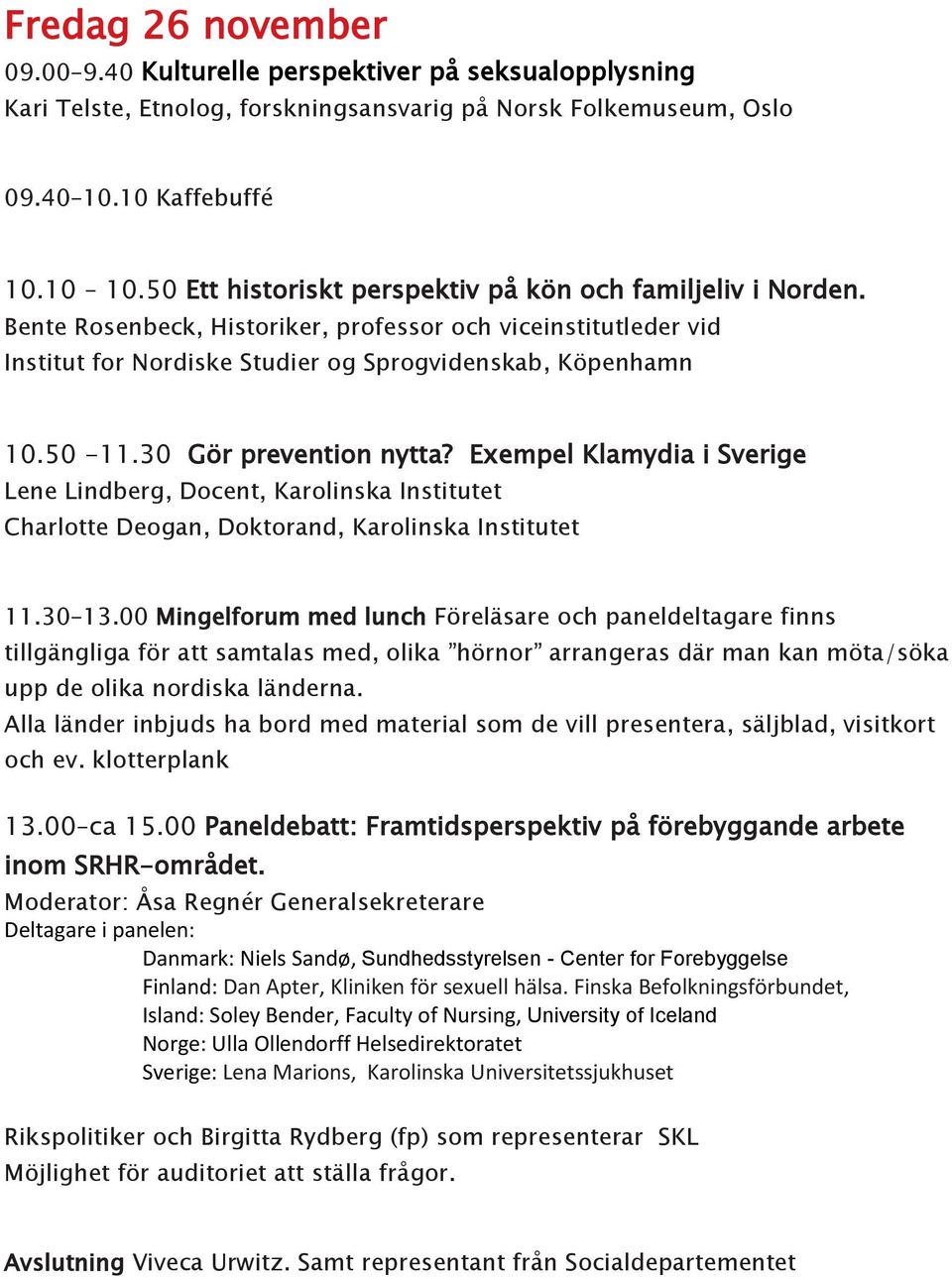 30 Gör prevention nytta? Exempel Klamydia i Sverige Lene Lindberg, Docent, Karolinska Institutet Charlotte Deogan, Doktorand, Karolinska Institutet 11.30 13.