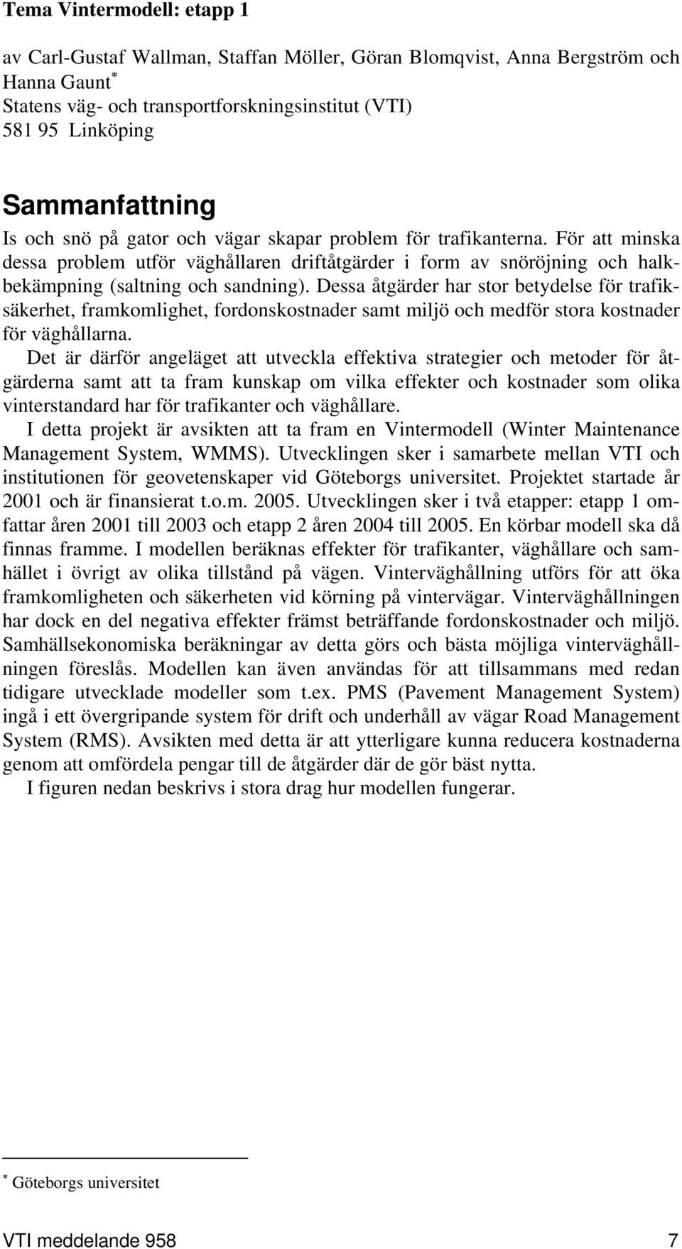 Dessa åtgärder har stor betydelse för trafiksäkerhet, framkomlighet, fordonskostnader samt miljö och medför stora kostnader för väghållarna.