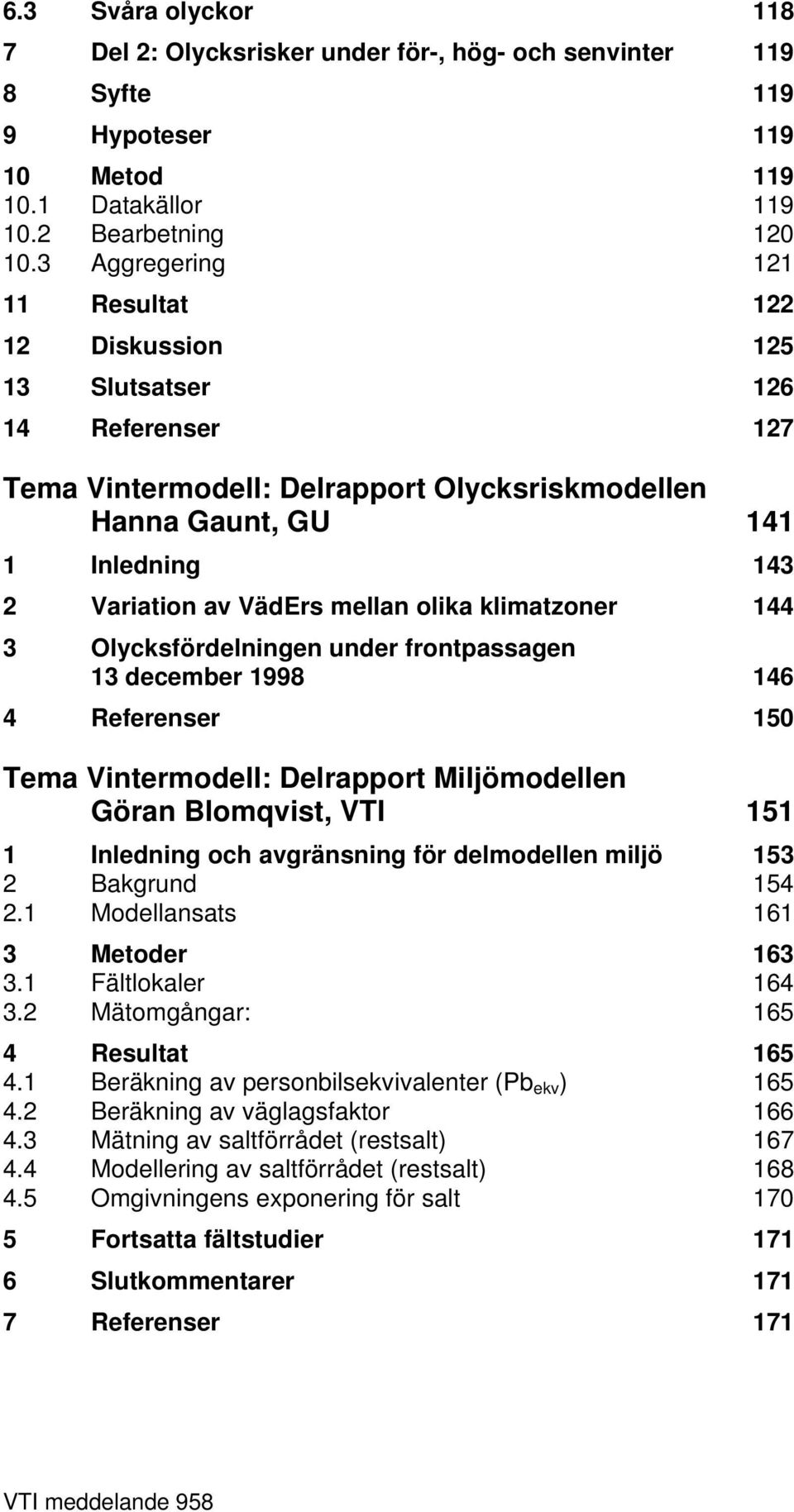 mellan olika klimatzoner 144 3 Olycksfördelningen under frontpassagen 13 december 1998 146 4 Referenser 150 Tema Vintermodell: Delrapport Miljömodellen Göran Blomqvist, VTI 151 1 Inledning och