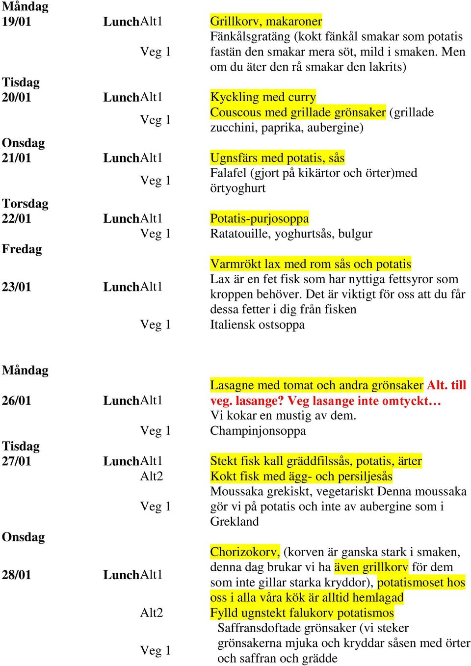 Falafel (gjort på kikärtor och örter)med örtyoghurt 22/01 Lunch Alt1 Potatis-purjosoppa Ratatouille, yoghurtsås, bulgur 23/01 Lunch Alt1 Varmrökt lax med rom sås och potatis Lax är en fet fisk som