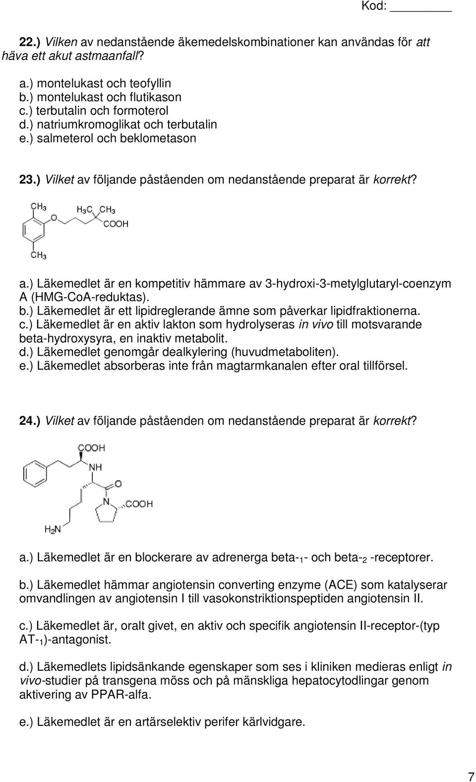 b.) Läkemedlet är ett lipidreglerande ämne som påverkar lipidfraktionerna. c.) Läkemedlet är en aktiv lakton som hydrolyseras in vivo till motsvarande beta-hydroxysyra, en inaktiv metabolit. d.