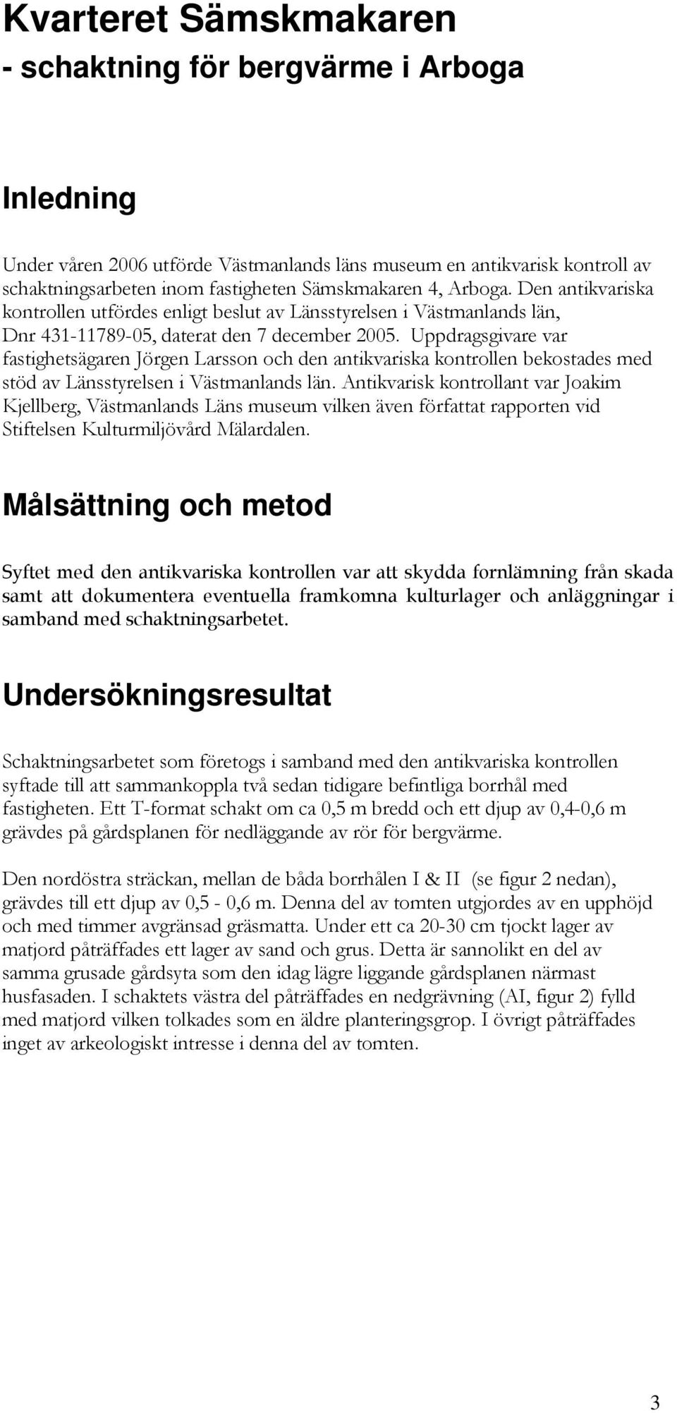 Uppdragsgivare var fastighetsägaren Jörgen Larsson och den antikvariska kontrollen bekostades med stöd av Länsstyrelsen i Västmanlands län.