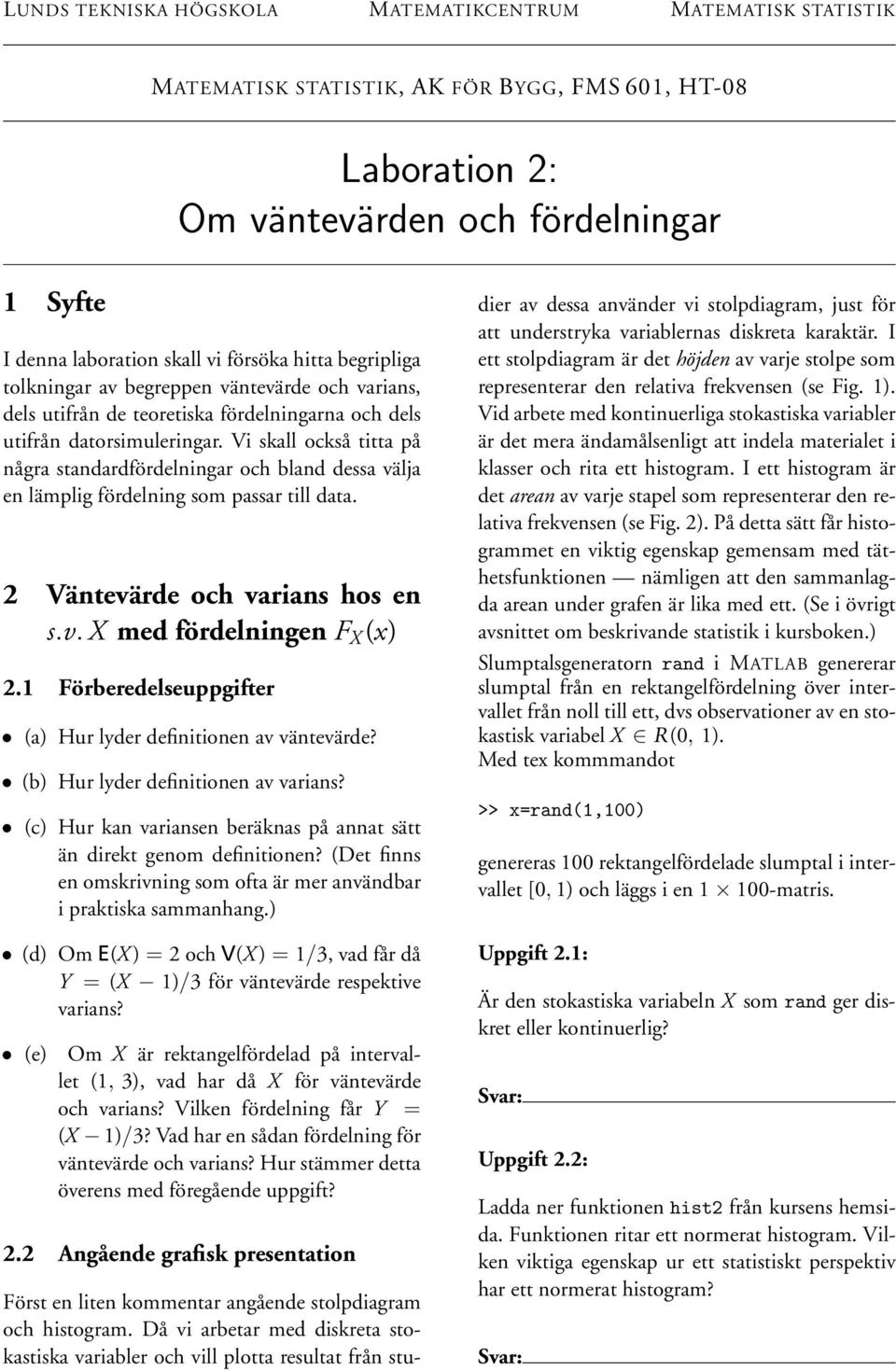 Vi skall också titta på några standardfördelningar och bland dessa välja en lämplig fördelning som passar till data. 2 Väntevärde och varians hos en s.v. X med fördelningen F X (x) 2.