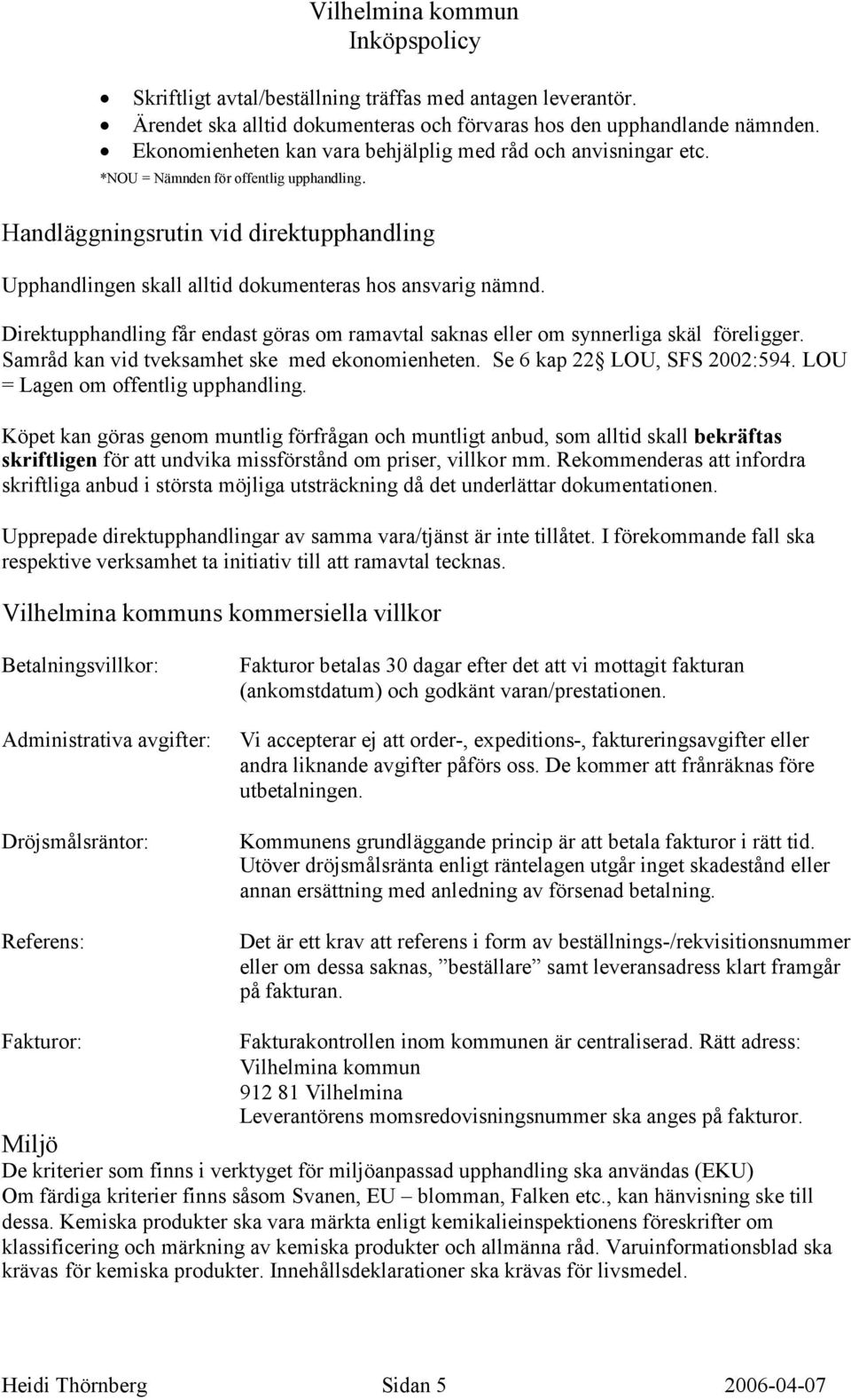 Direktupphandling får endast göras om ramavtal saknas eller om synnerliga skäl föreligger. Samråd kan vid tveksamhet ske Se 6 kap 22 LOU, SFS 2002:594. LOU = Lagen om offentlig upphandling.