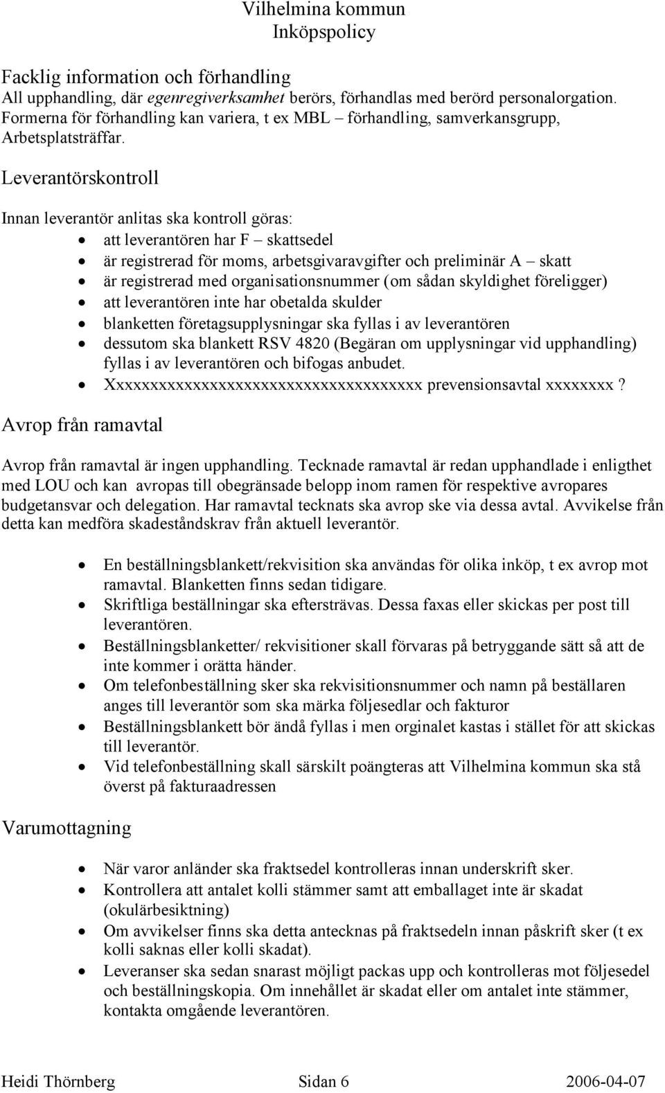 Leverantörskontroll Innan leverantör anlitas ska kontroll göras: att leverantören har F skattsedel är registrerad för moms, arbetsgivaravgifter och preliminär A skatt är registrerad med