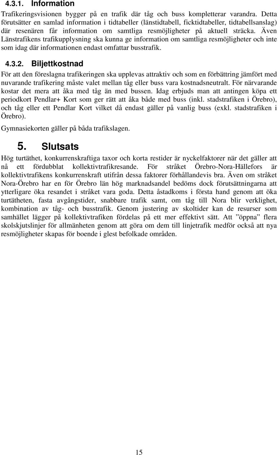 Även Länstrafikens trafikupplysning ska kunna ge information om samtliga resmöjligheter och inte som idag där informationen endast omfattar busstrafik. 4.3.2.