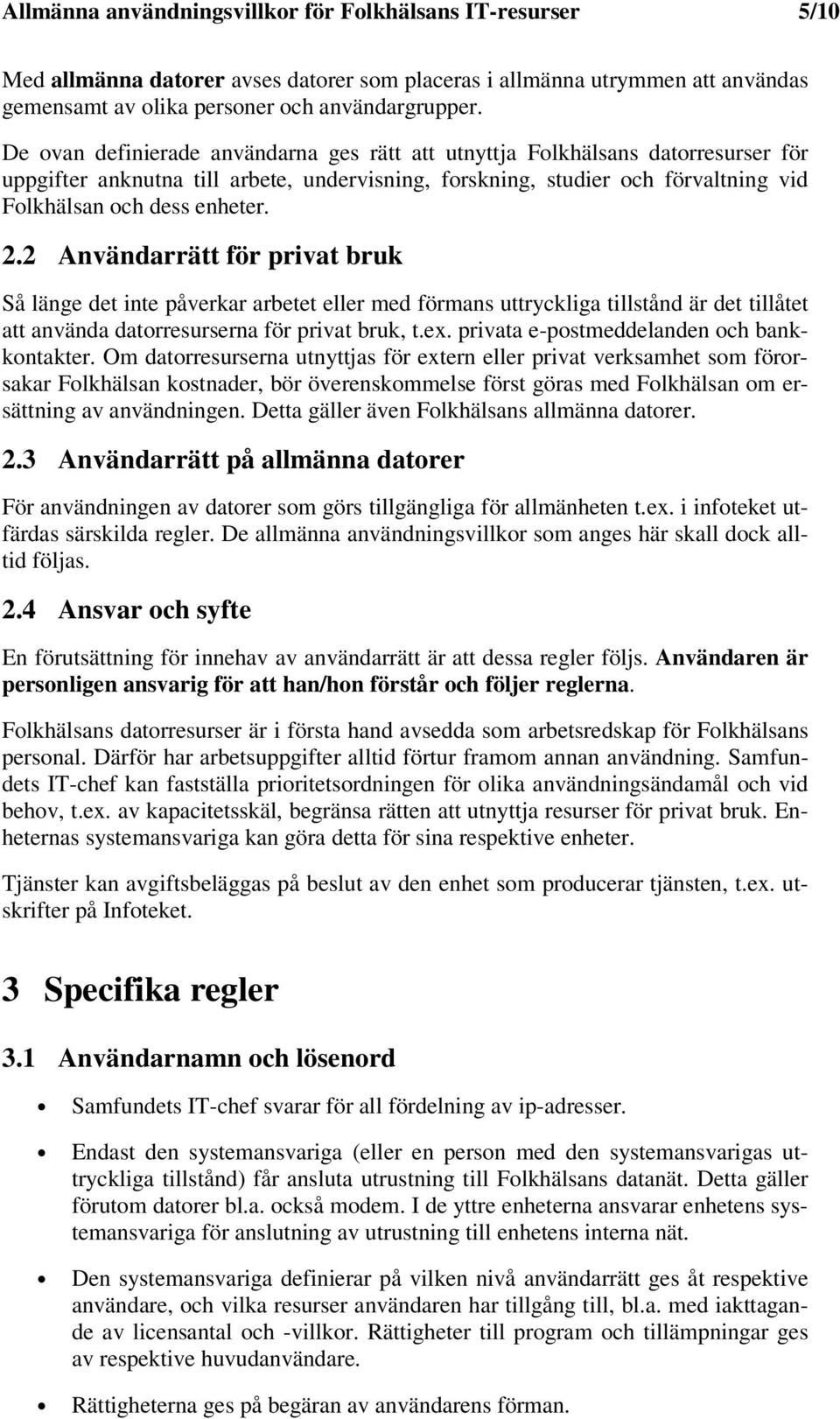 2 Användarrätt för privat bruk Så länge det inte påverkar arbetet eller med förmans uttryckliga tillstånd är det tillåtet att använda datorresurserna för privat bruk, t.ex.