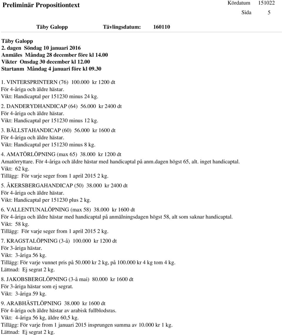 000 kr 1600 dt Vikt: Handicaptal per 151230 minus 8 kg. 4. AMATÖRLÖPNING (max 65) 38.000 kr 1200 dt Amatörryttare. För 4-åriga och äldre hästar med handicaptal på anm.dagen högst 65, alt.