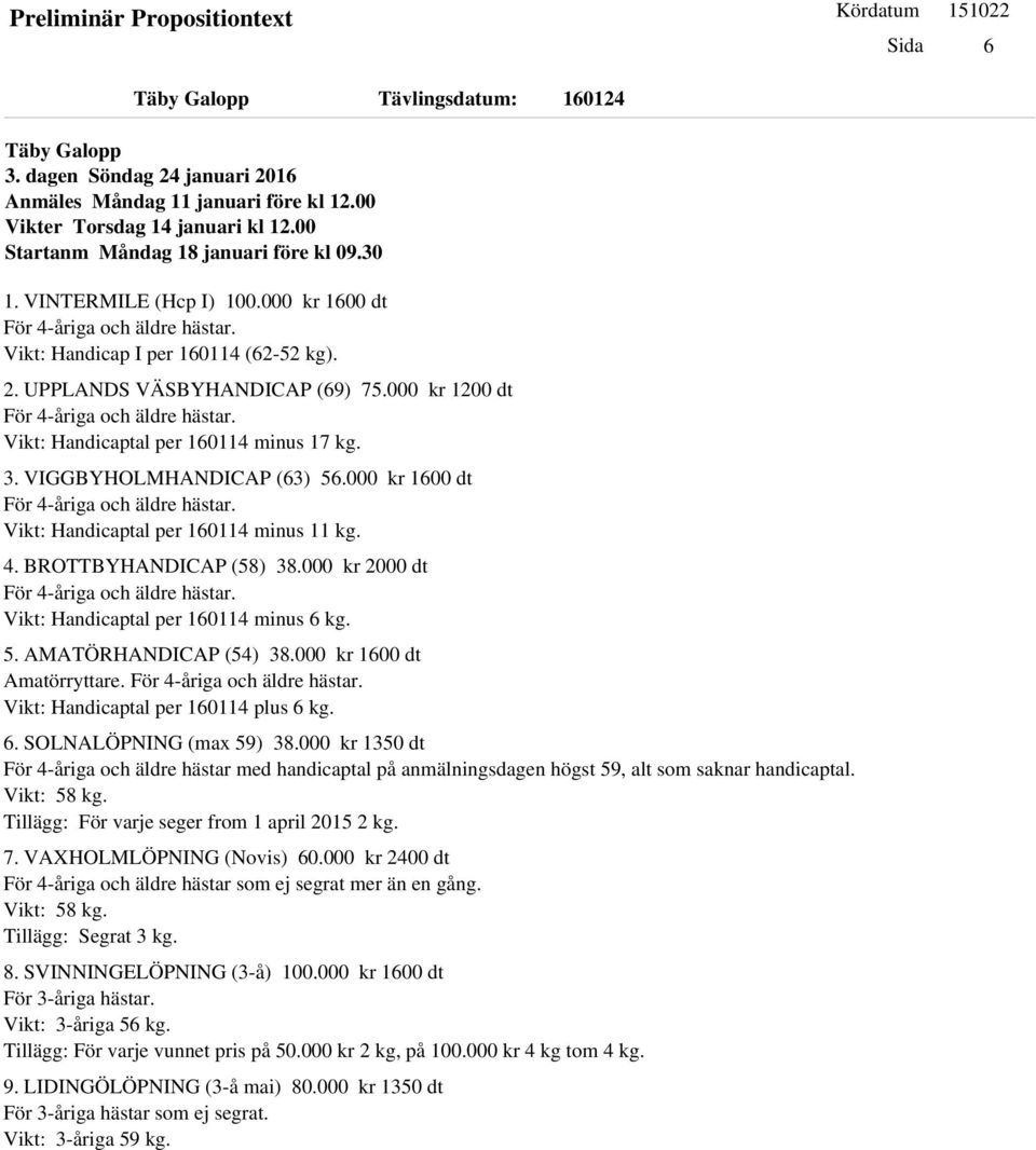 000 kr 1600 dt Vikt: Handicaptal per 160114 minus 11 kg. 4. BROTTBYHANDICAP (58) 38.000 kr 2000 dt Vikt: Handicaptal per 160114 minus 6 kg. 5. AMATÖRHANDICAP (54) 38.000 kr 1600 dt Amatörryttare.