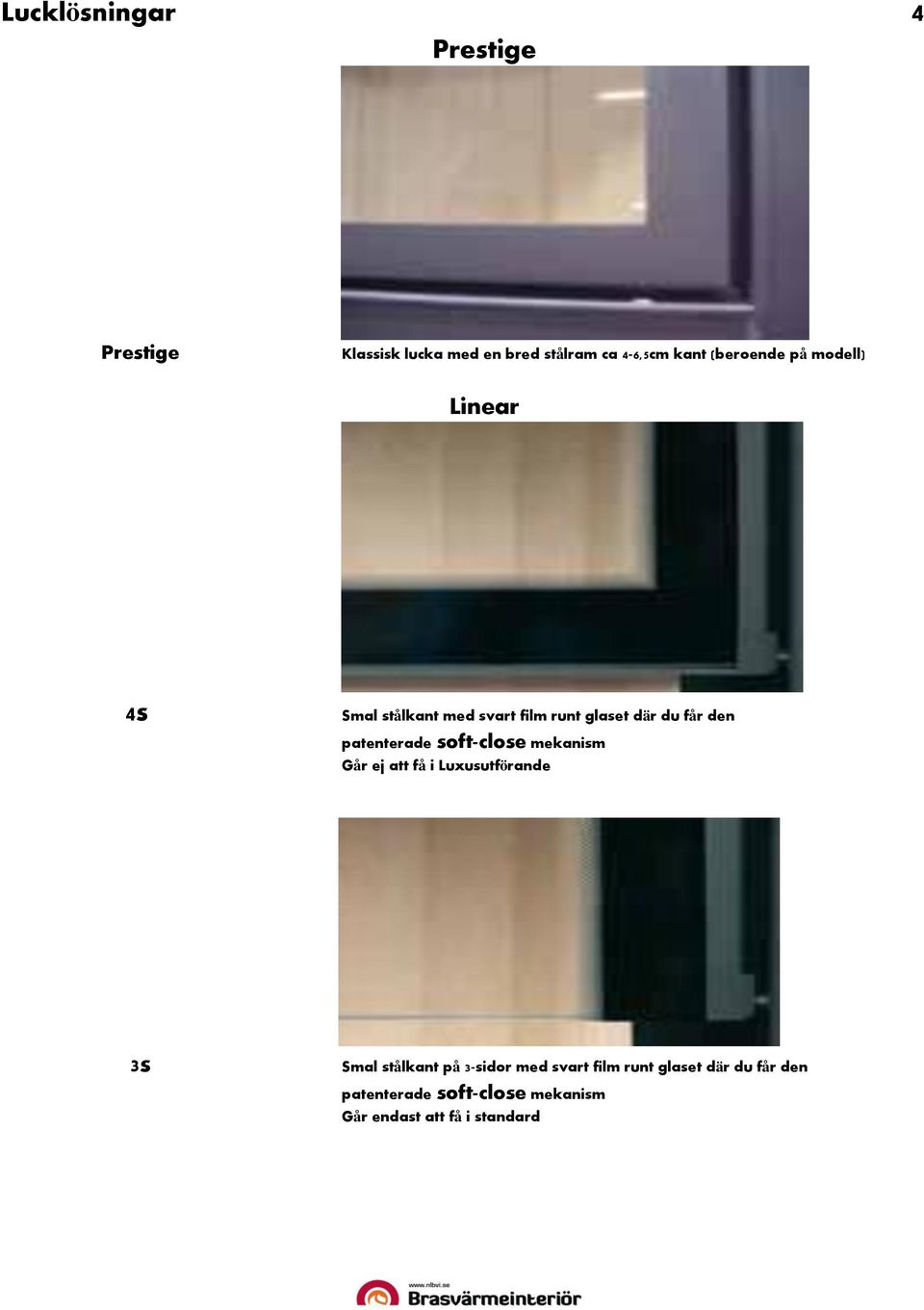 patenterade soft-close mekanism Går ej att få i Luxusutförande 3s Smal stålkant på 3-sidor