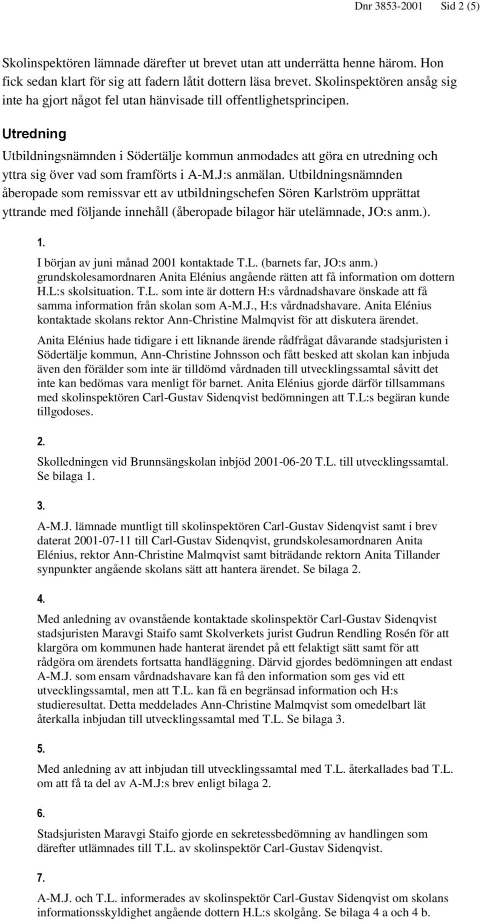 Utredning Utbildningsnämnden i Södertälje kommun anmodades att göra en utredning och yttra sig över vad som framförts i A-M.J:s anmälan.