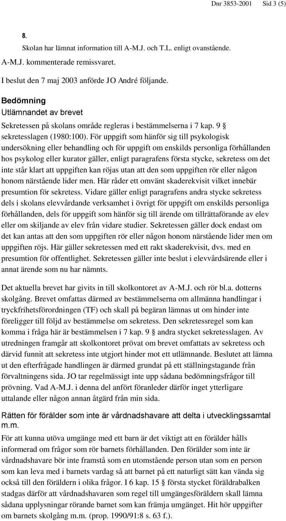 För uppgift som hänför sig till psykologisk undersökning eller behandling och för uppgift om enskilds personliga förhållanden hos psykolog eller kurator gäller, enligt paragrafens första stycke,