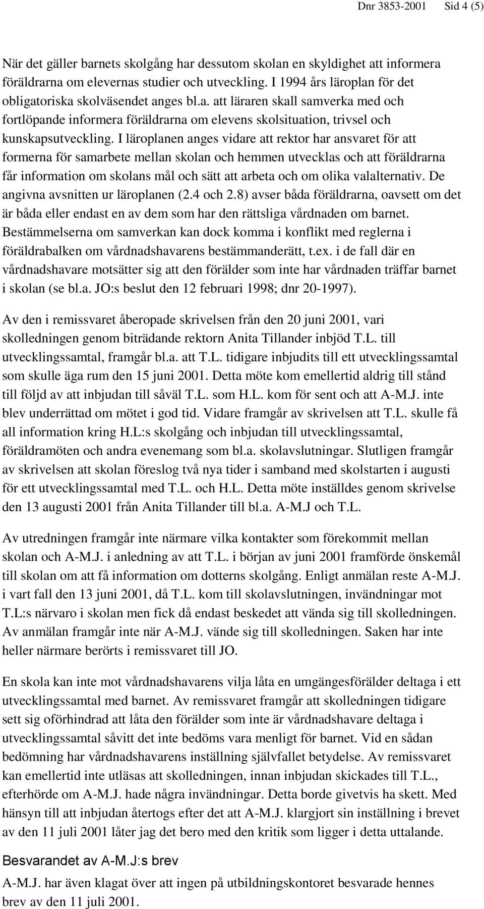 I läroplanen anges vidare att rektor har ansvaret för att formerna för samarbete mellan skolan och hemmen utvecklas och att föräldrarna får information om skolans mål och sätt att arbeta och om olika