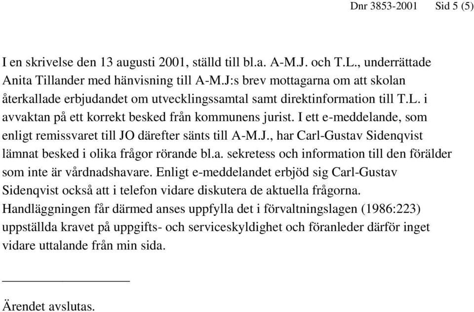 I ett e-meddelande, som enligt remissvaret till JO därefter sänts till A-M.J., har Carl-Gustav Sidenqvist lämnat besked i olika frågor rörande bl.a. sekretess och information till den förälder som inte är vårdnadshavare.