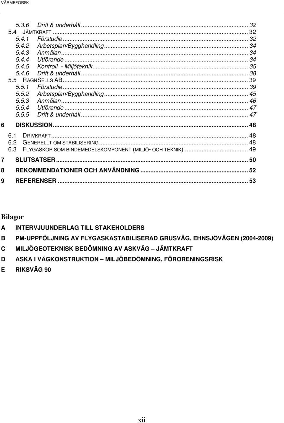 1 DRIVKRAFT... 48 6.2 GENERELLT OM STABILISERING... 48 6.3 FLYGASKOR SOM BINDEMEDELSKOMPONENT (MILJÖ- OCH TEKNIK)... 49 7 SLUTSATSER... 50 8 REKOMMENDATIONER OCH ANVÄNDNING... 52 9 REFERENSER.