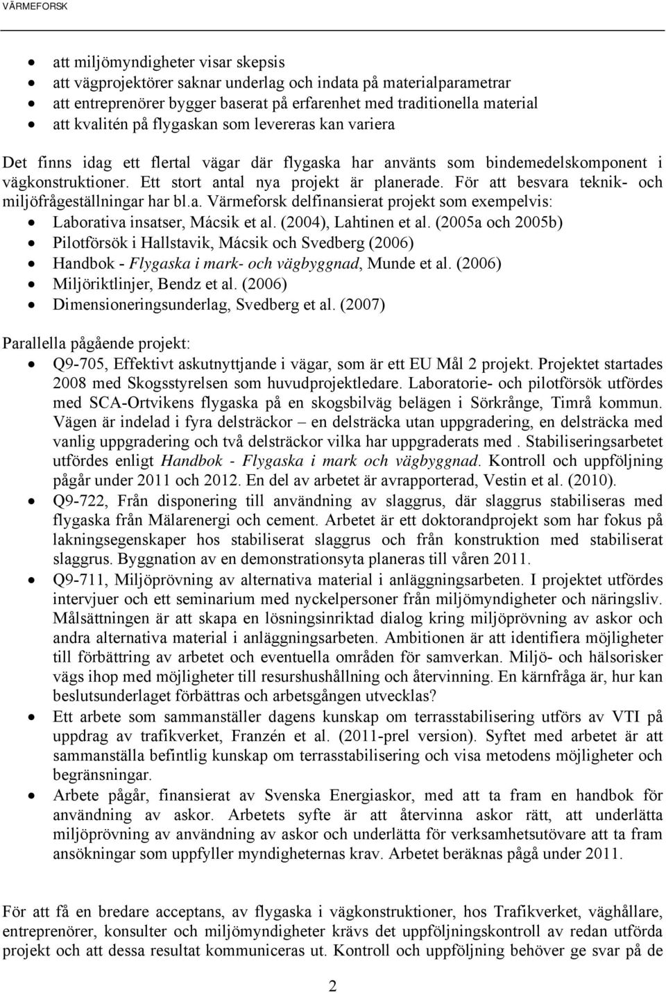 För att besvara teknik- och miljöfrågeställningar har bl.a. Värmeforsk delfinansierat projekt som exempelvis: Laborativa insatser, Mácsik et al. (2004), Lahtinen et al.