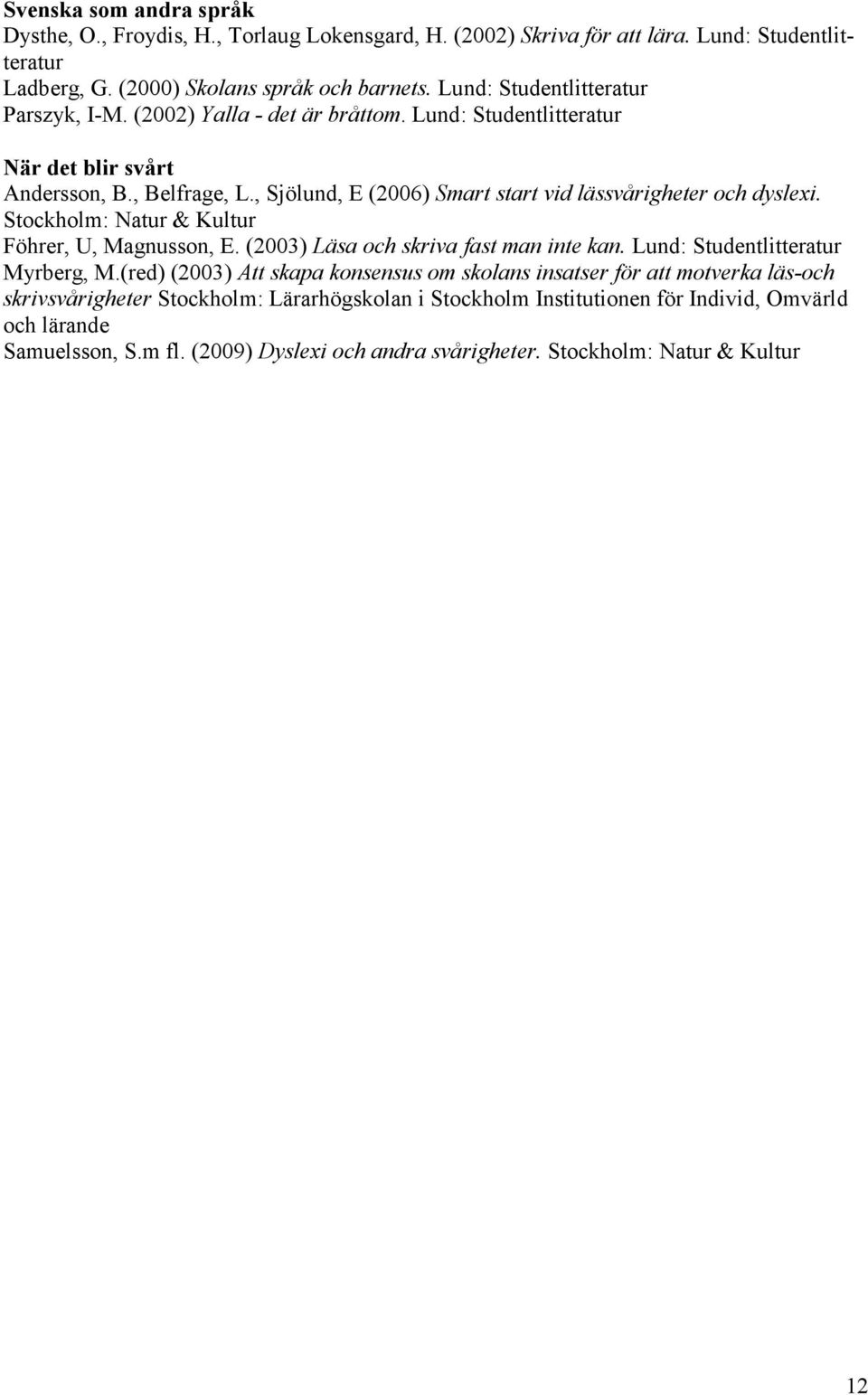, Sjölund, E (2006) Smart start vid lässvårigheter och dyslexi. Stockholm: Natur & Kultur Föhrer, U, Magnusson, E. (2003) Läsa och skriva fast man inte kan. Lund: Studentlitteratur Myrberg, M.