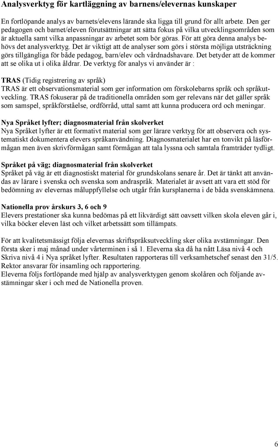 För att göra denna analys behövs det analysverktyg. Det är viktigt att de analyser som görs i största möjliga utsträckning görs tillgängliga för både pedagog, barn/elev och vårdnadshavare.