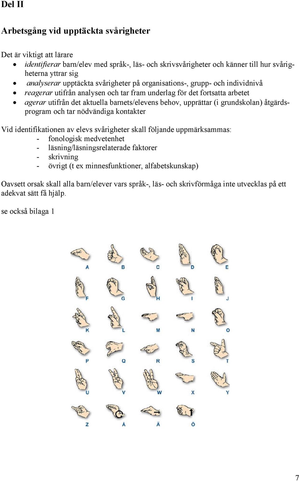 upprättar (i grundskolan) åtgärdsprogram och tar nödvändiga kontakter Vid identifikationen av elevs svårigheter skall följande uppmärksammas: - fonologisk medvetenhet -