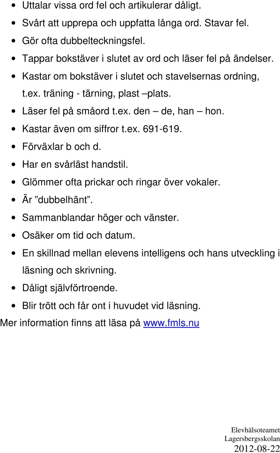 Kastar även om siffror t.ex. 691-619. Förväxlar b och d. Har en svårläst handstil. Glömmer ofta prickar och ringar över vokaler. Är dubbelhänt. Sammanblandar höger och vänster.