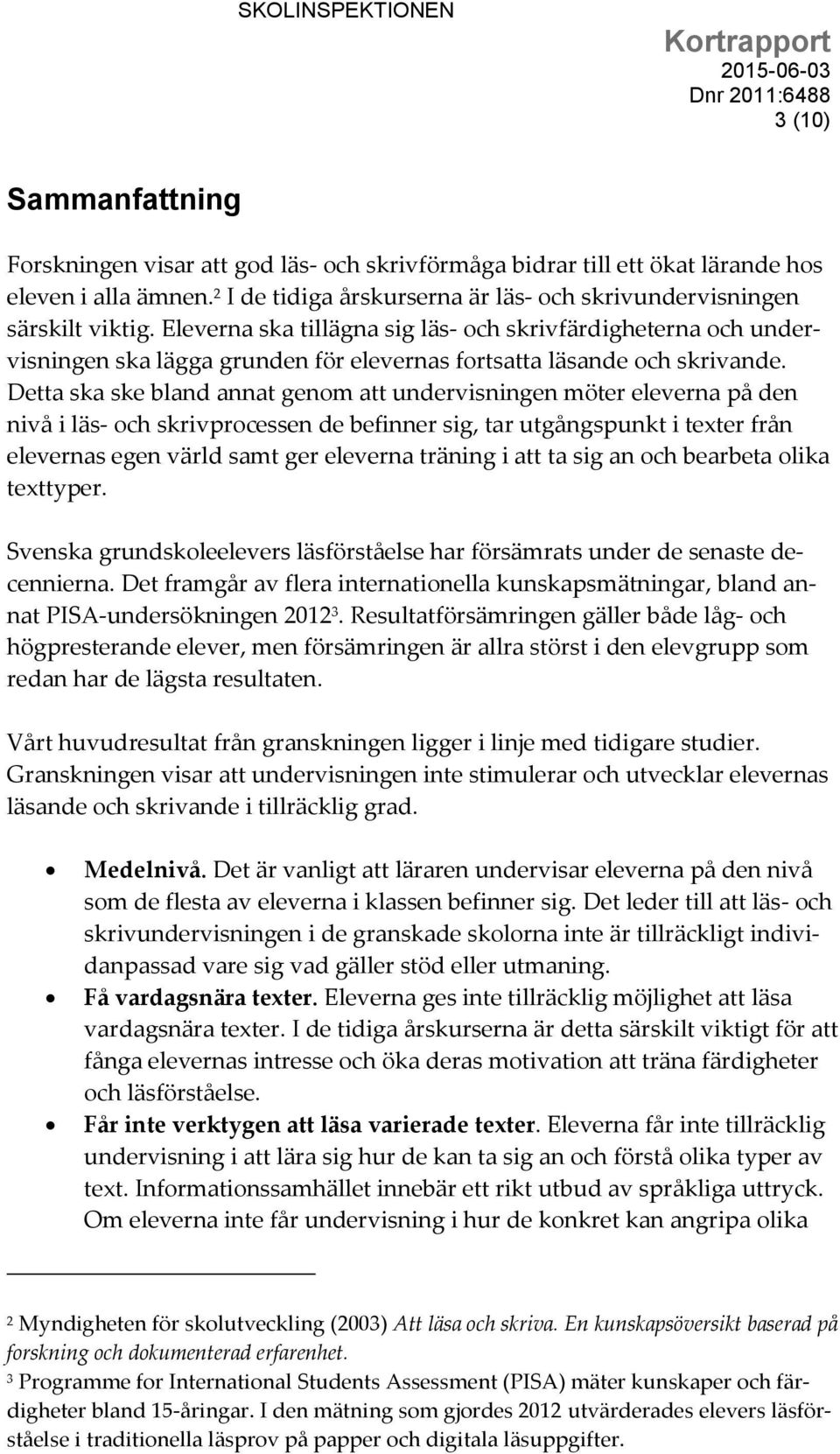Eleverna ska tillägna sig läs- och skrivfärdigheterna och undervisningen ska lägga grunden för elevernas fortsatta läsande och skrivande.