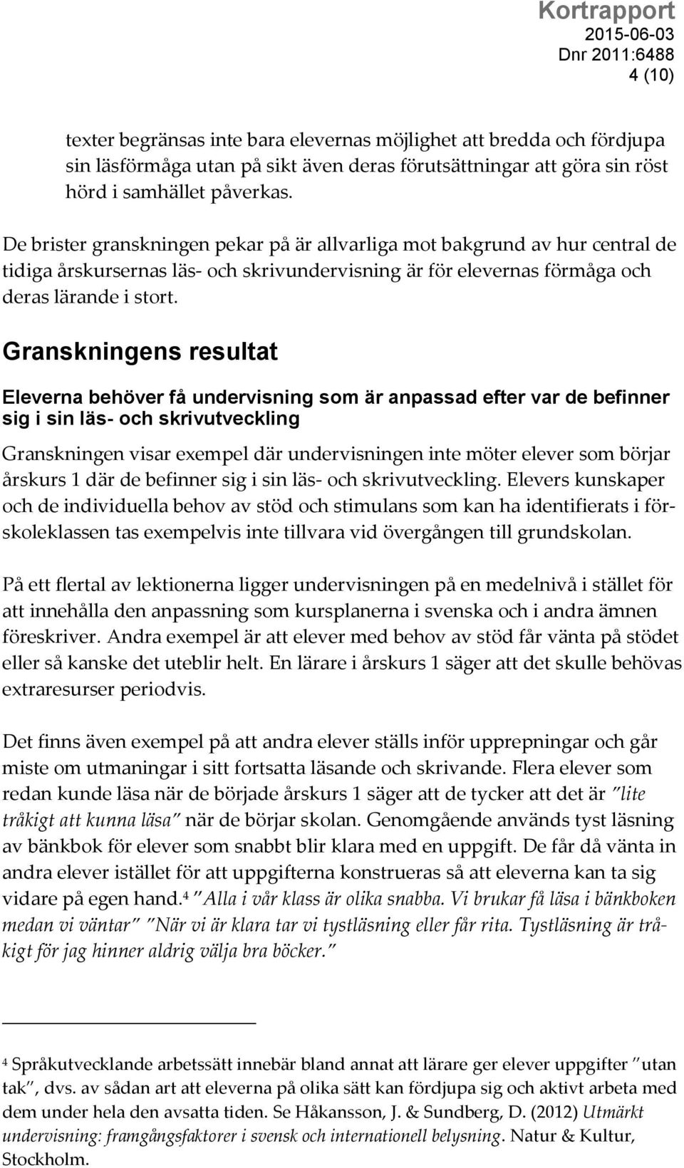 Granskningens resultat Eleverna behöver få undervisning som är anpassad efter var de befinner sig i sin läs- och skrivutveckling Granskningen visar exempel där undervisningen inte möter elever som