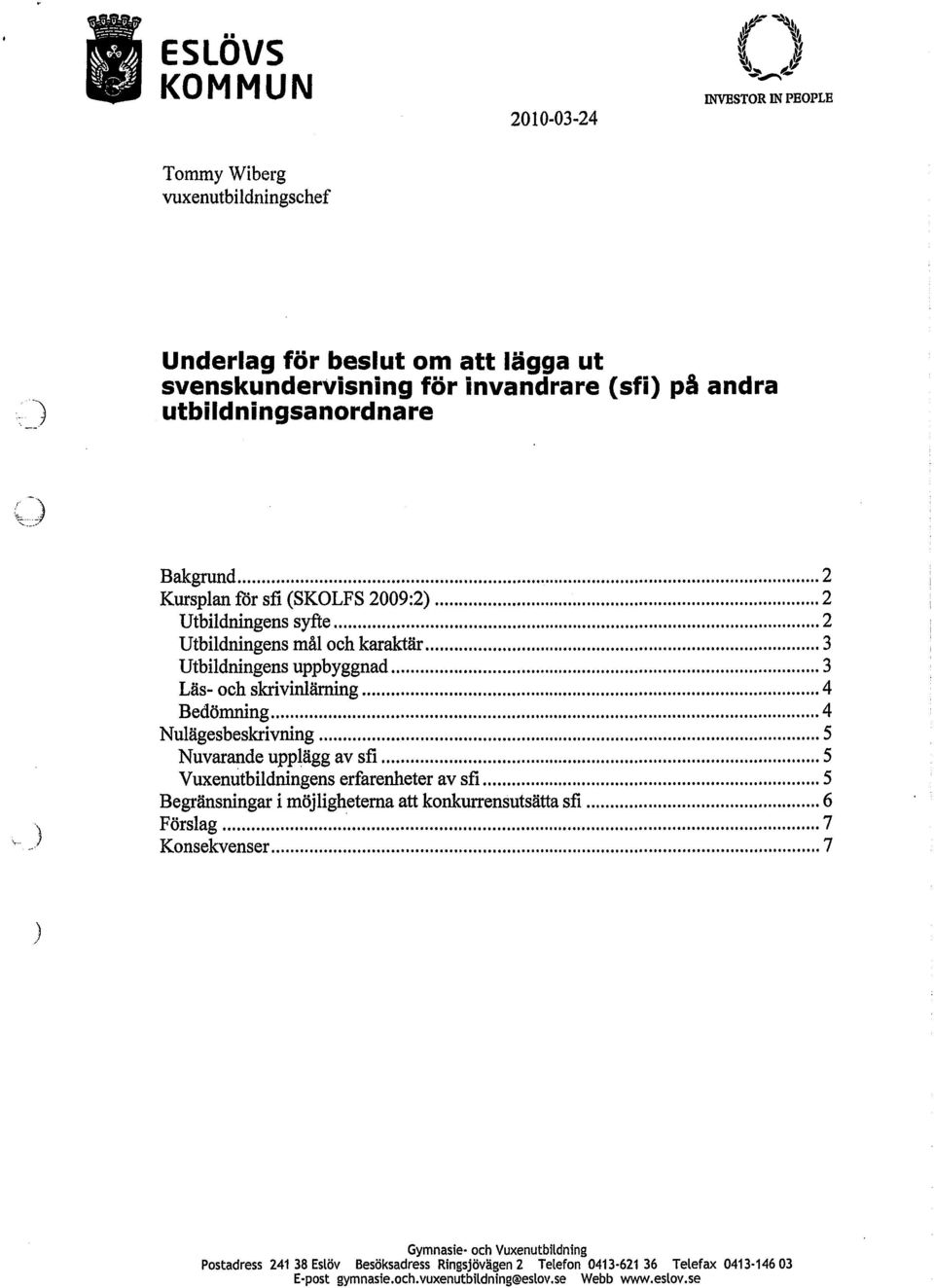 Kursplan för sfi (SKOLFS 2009:2) 2 Utbildningens syfte 2 Utbildningens mål och karaktär 3 Utbildningens uppbyggnad 3 Läs- och skrivinlärning 4 Bedömning 4 Nulägesbeskrivning 5