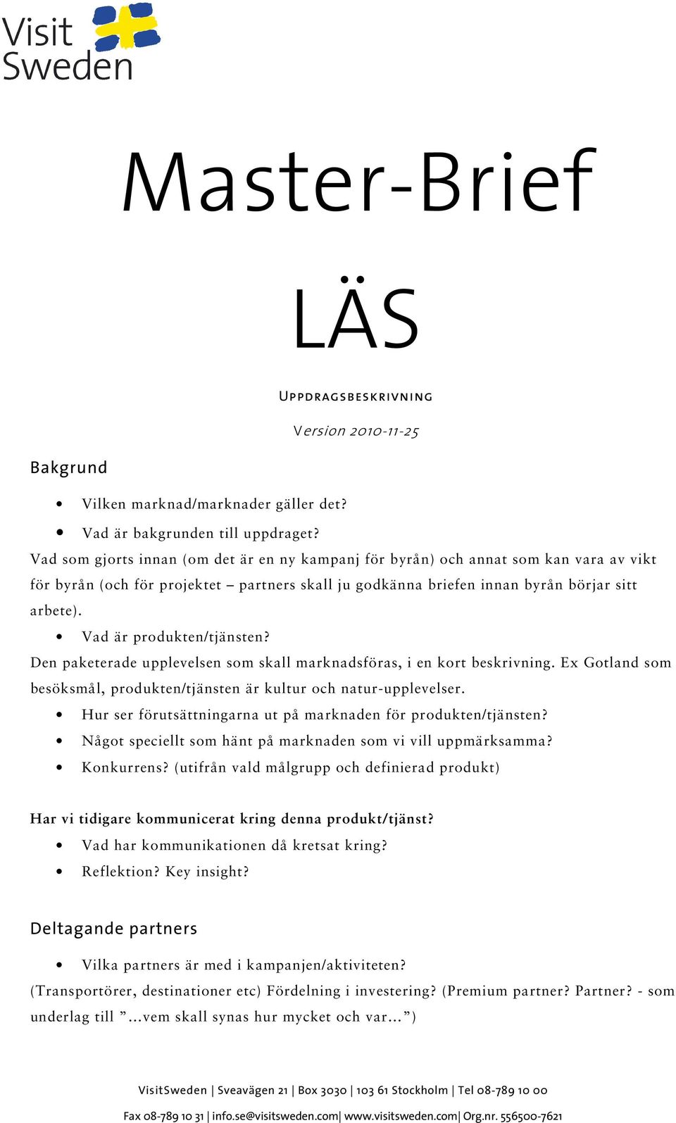 Vad är produkten/tjänsten? Den paketerade upplevelsen som skall marknadsföras, i en kort beskrivning. Ex Gotland som besöksmål, produkten/tjänsten är kultur och natur-upplevelser.