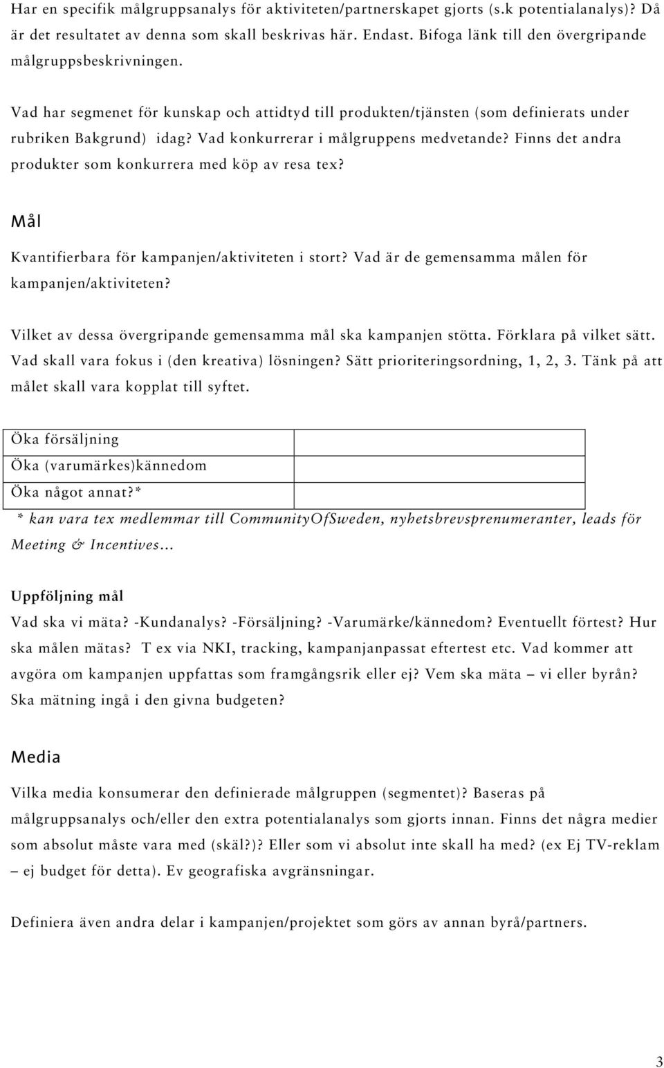 Vad konkurrerar i målgruppens medvetande? Finns det andra produkter som konkurrera med köp av resa tex? Mål Kvantifierbara för kampanjen/aktiviteten i stort?