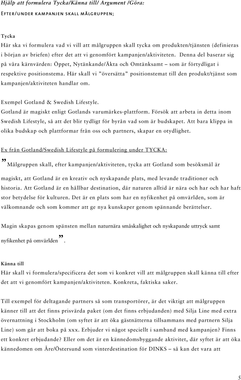 Här skall vi översätta positionstemat till den produkt/tjänst som kampanjen/aktiviteten handlar om. Exempel Gotland & Swedish Lifestyle. Gotland är magiskt enligt Gotlands varumärkes-plattform.