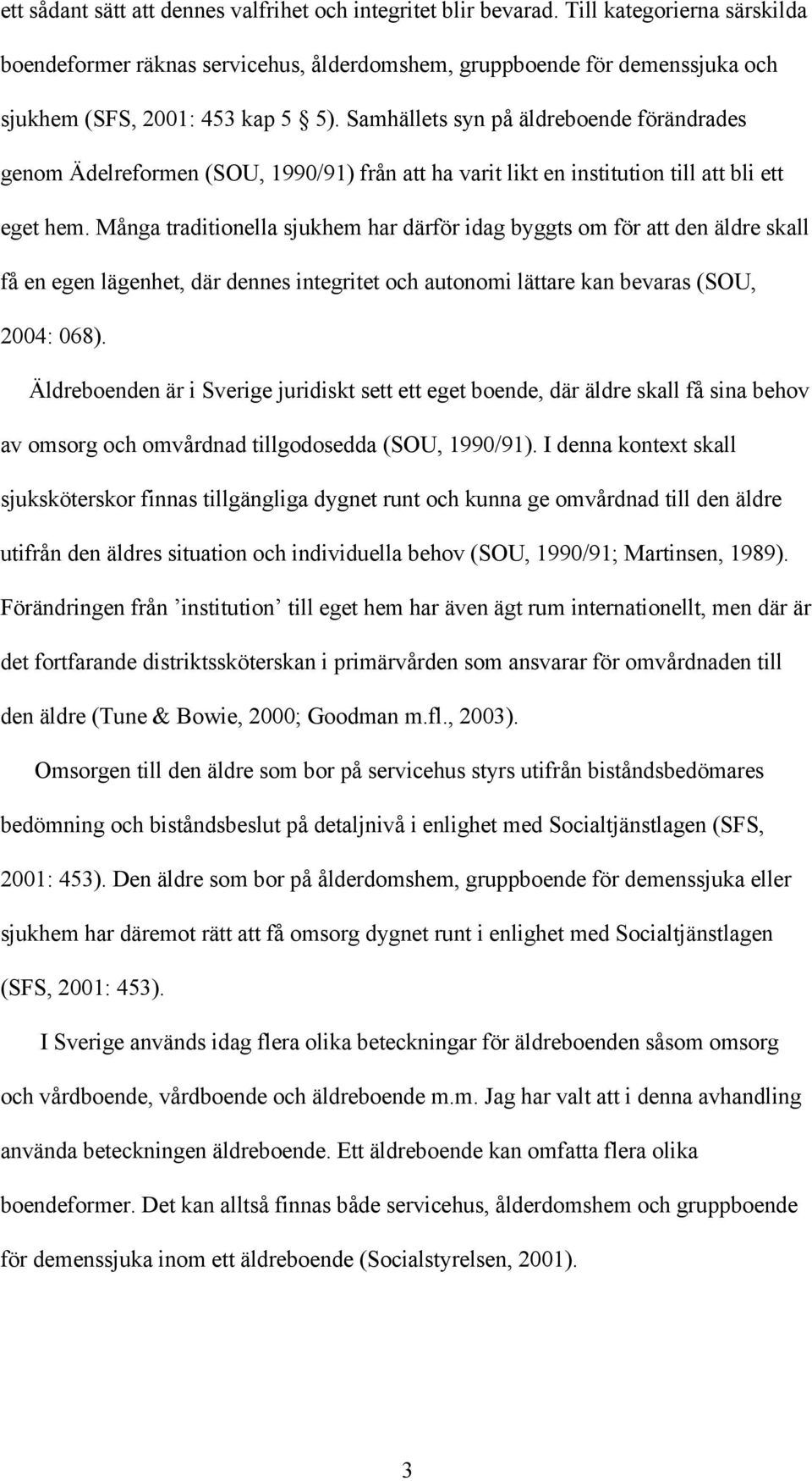 Samhällets syn på äldreboende förändrades genom Ädelreformen (SOU, 1990/91) från att ha varit likt en institution till att bli ett eget hem.