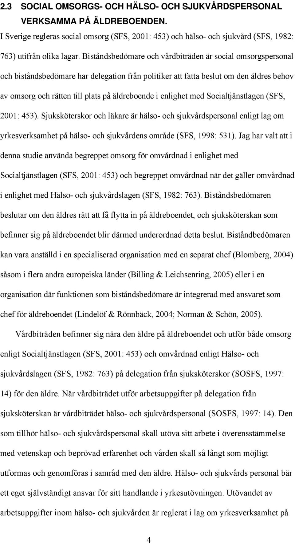 enlighet med Socialtjänstlagen (SFS, 2001: 453). Sjuksköterskor och läkare är hälso- och sjukvårdspersonal enligt lag om yrkesverksamhet på hälso- och sjukvårdens område (SFS, 1998: 531).