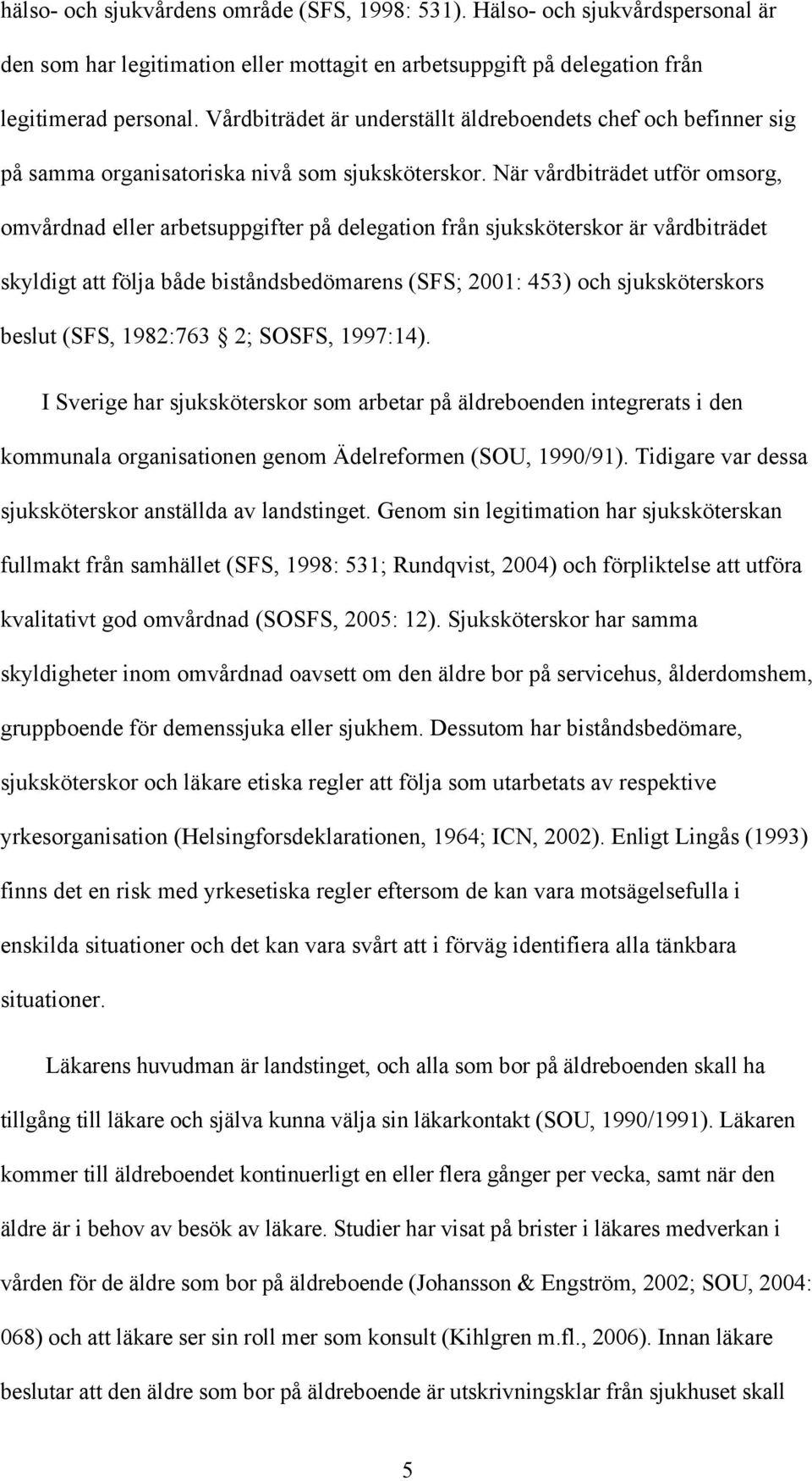 När vårdbiträdet utför omsorg, omvårdnad eller arbetsuppgifter på delegation från sjuksköterskor är vårdbiträdet skyldigt att följa både biståndsbedömarens (SFS; 2001: 453) och sjuksköterskors beslut