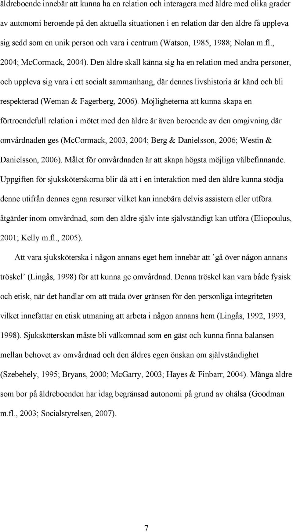 Den äldre skall känna sig ha en relation med andra personer, och uppleva sig vara i ett socialt sammanhang, där dennes livshistoria är känd och bli respekterad (Weman & Fagerberg, 2006).