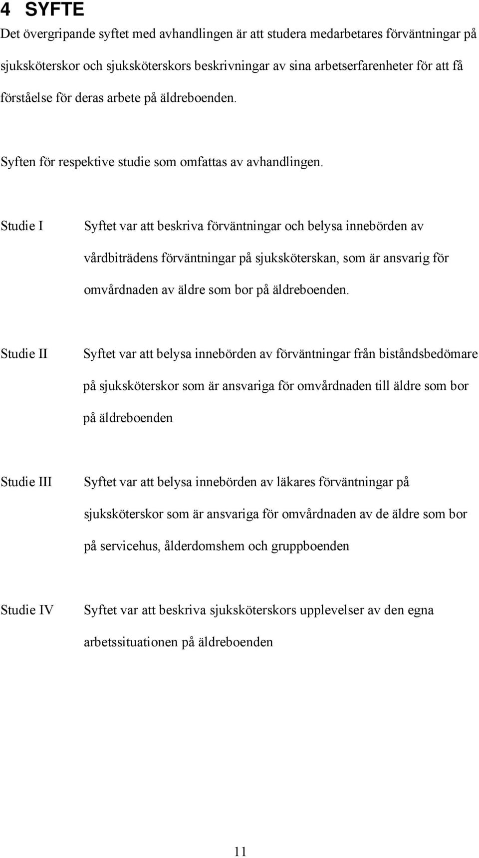 Studie I Syftet var att beskriva förväntningar och belysa innebörden av vårdbiträdens förväntningar på sjuksköterskan, som är ansvarig för omvårdnaden av äldre som bor på äldreboenden.