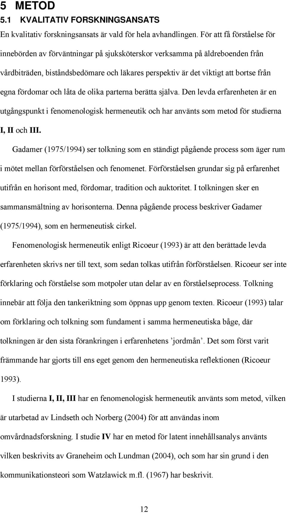 fördomar och låta de olika parterna berätta själva. Den levda erfarenheten är en utgångspunkt i fenomenologisk hermeneutik och har använts som metod för studierna I, II och III.