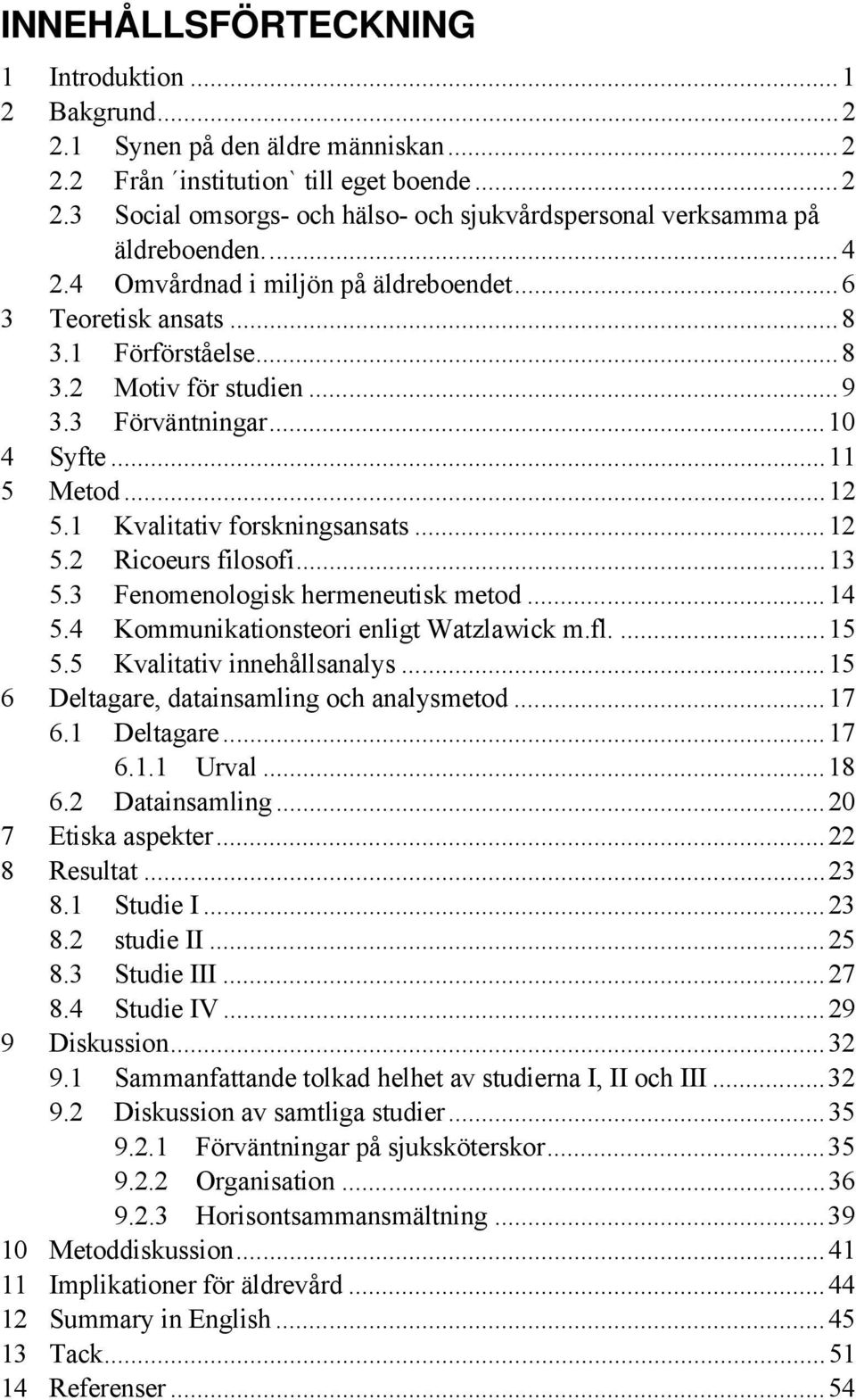 ..12 5.2 Ricoeurs filosofi...13 5.3 Fenomenologisk hermeneutisk metod...14 5.4 Kommunikationsteori enligt Watzlawick m.fl....15 5.5 Kvalitativ innehållsanalys.