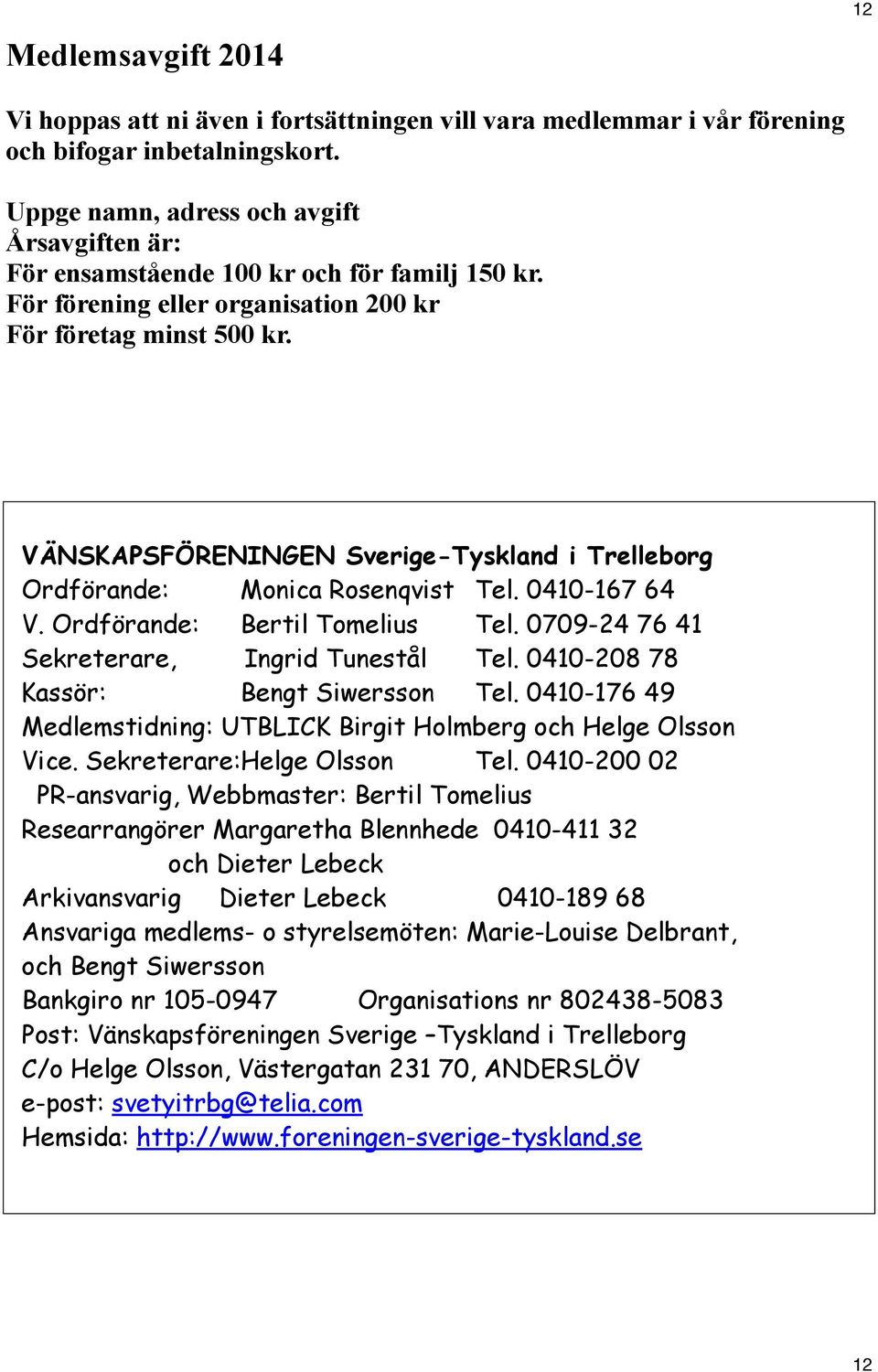 VÄNSKAPSFÖRENINGEN Sverige-Tyskland i Trelleborg Ordförande: Monica Rosenqvist Tel. 0410-167 64 V. Ordförande: Bertil Tomelius Tel. 0709-24 76 41 Sekreterare, Ingrid Tunestål Tel.