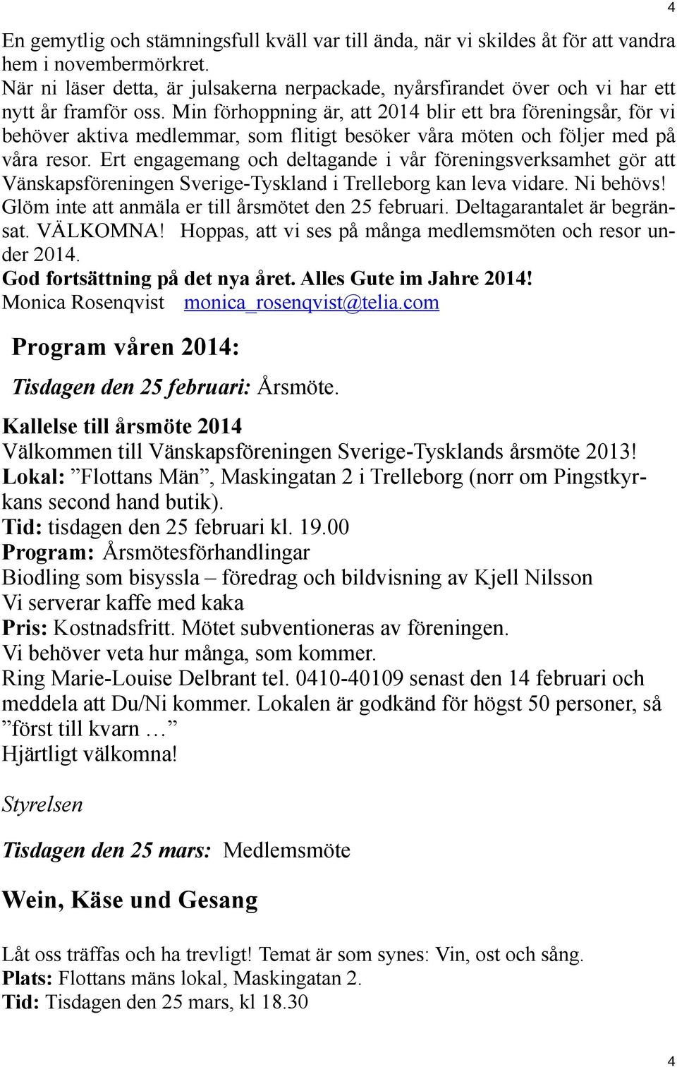 Min förhoppning är, att 2014 blir ett bra föreningsår, för vi behöver aktiva medlemmar, som flitigt besöker våra möten och följer med på våra resor.