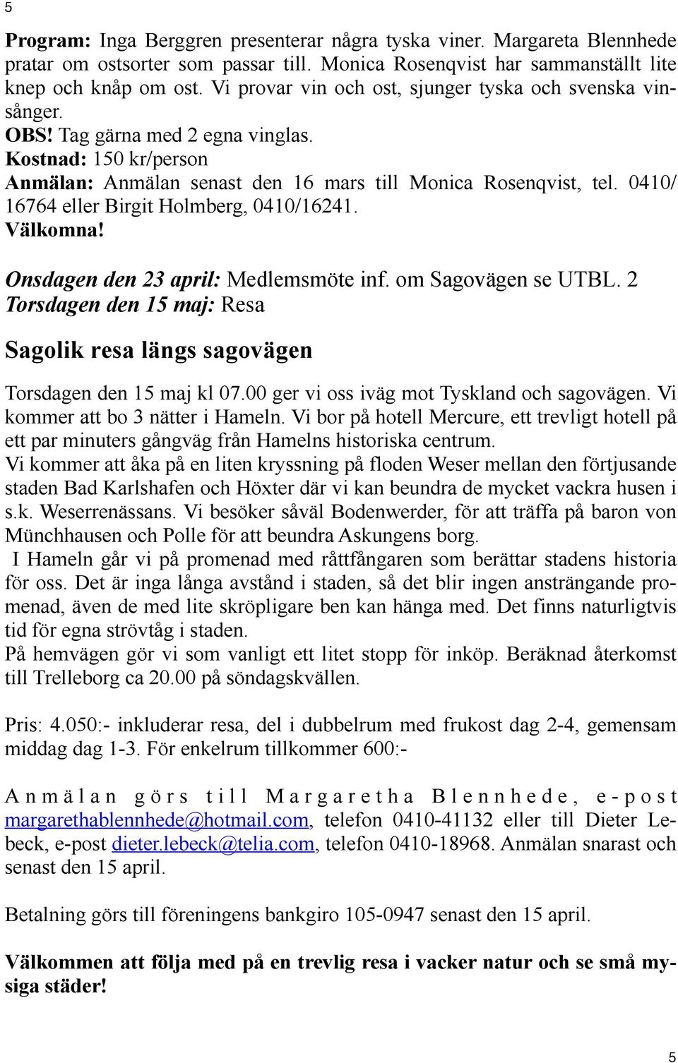 0410/ 16764 eller Birgit Holmberg, 0410/16241. Välkomna! Onsdagen den 23 april: Medlemsmöte inf. om Sagovägen se UTBL.