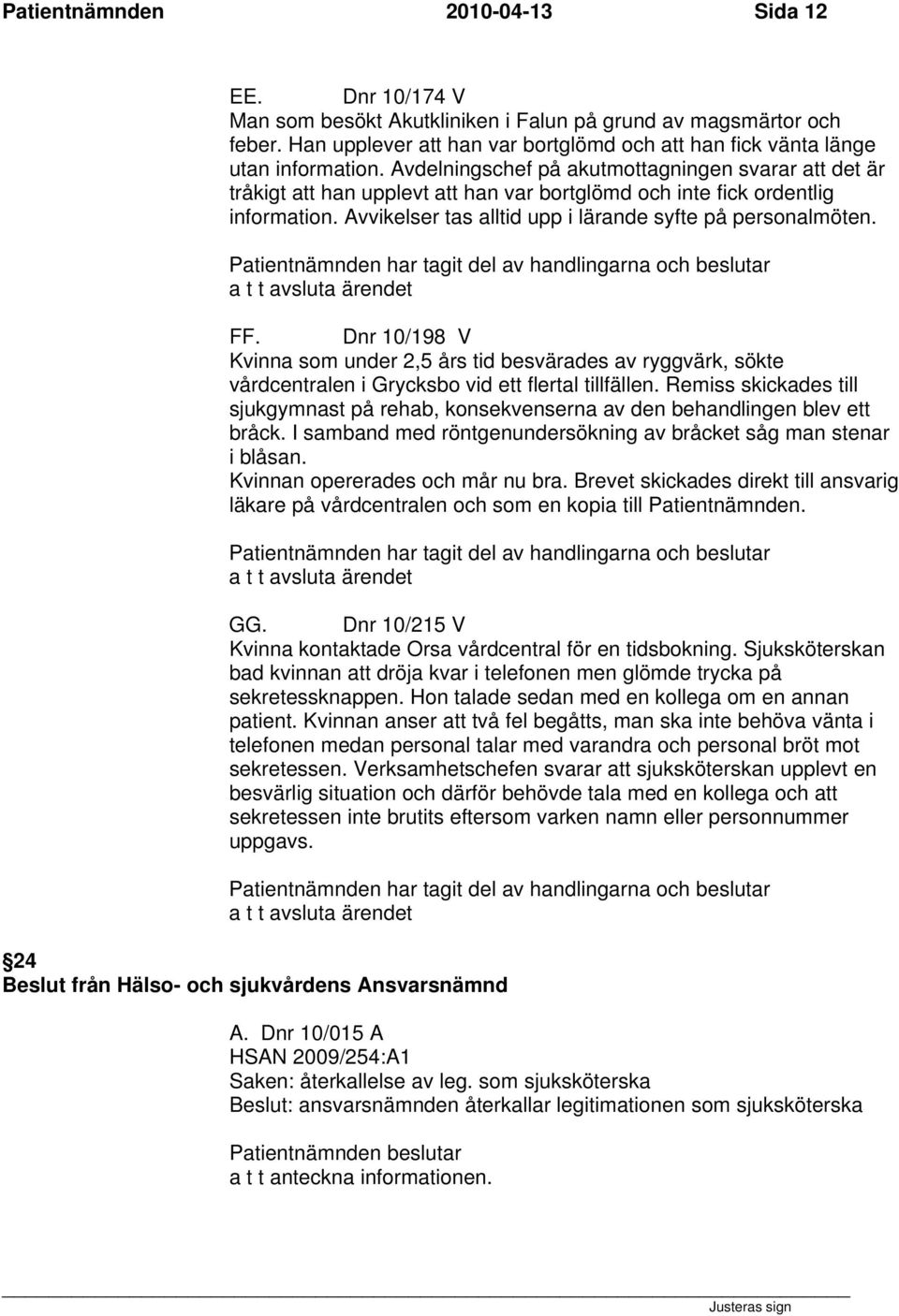 Avdelningschef på akutmottagningen svarar att det är tråkigt att han upplevt att han var bortglömd och inte fick ordentlig information. Avvikelser tas alltid upp i lärande syfte på personalmöten. FF.