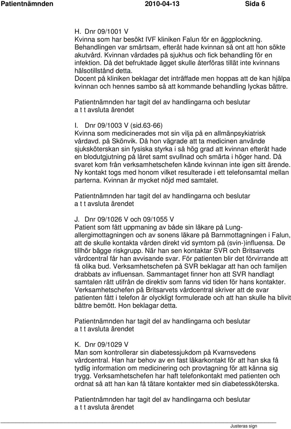 Docent på kliniken beklagar det inträffade men hoppas att de kan hjälpa kvinnan och hennes sambo så att kommande behandling lyckas bättre. I. Dnr 09/1003 V (sid.